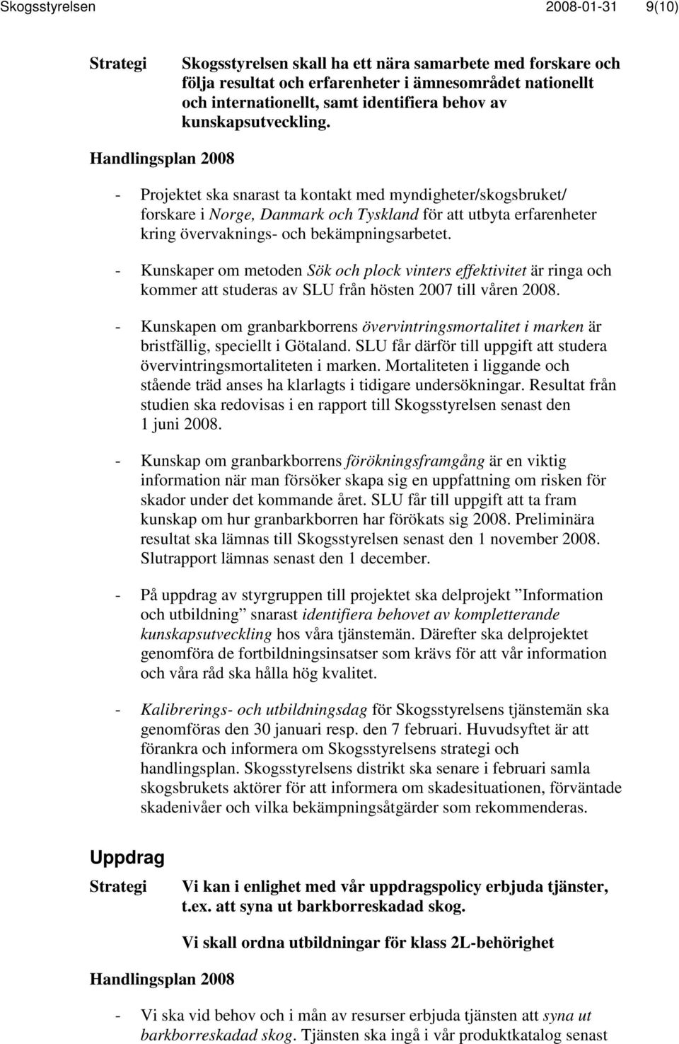 - Kunskaper om metoden Sök och plock vinters effektivitet är ringa och kommer att studeras av SLU från hösten 2007 till våren 2008.