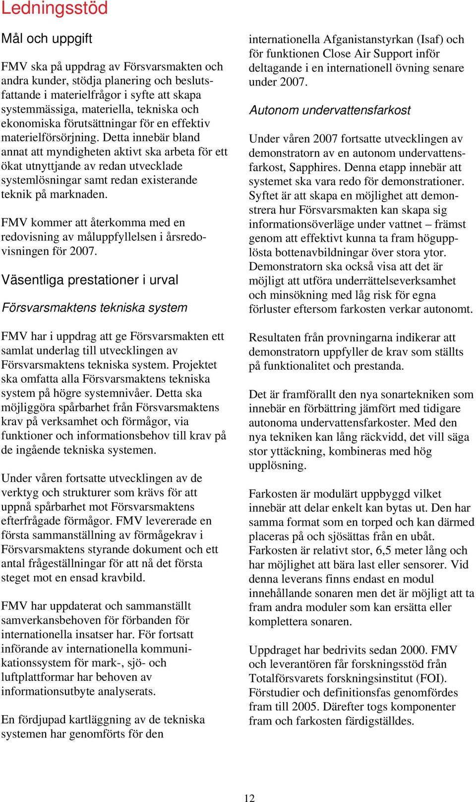 Detta innebär bland annat att myndigheten aktivt ska arbeta för ett ökat utnyttjande av redan utvecklade systemlösningar samt redan existerande teknik på marknaden.