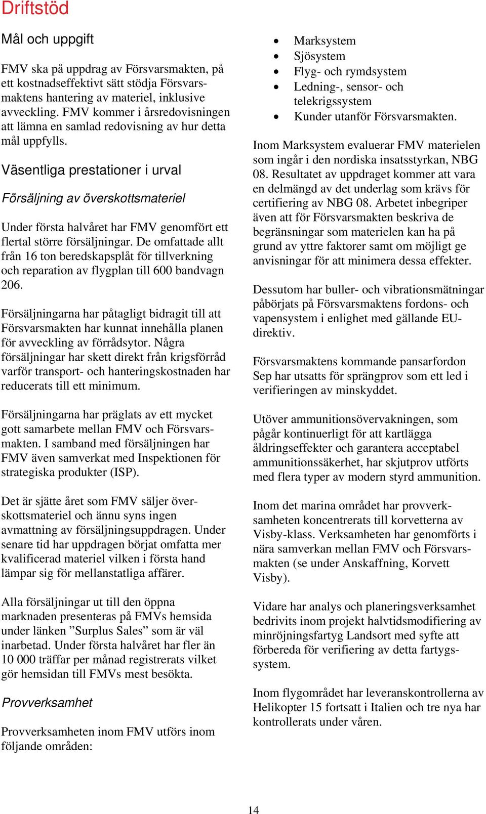Väsentliga prestationer i urval Försäljning av överskottsmateriel Under första halvåret har FMV genomfört ett flertal större försäljningar.