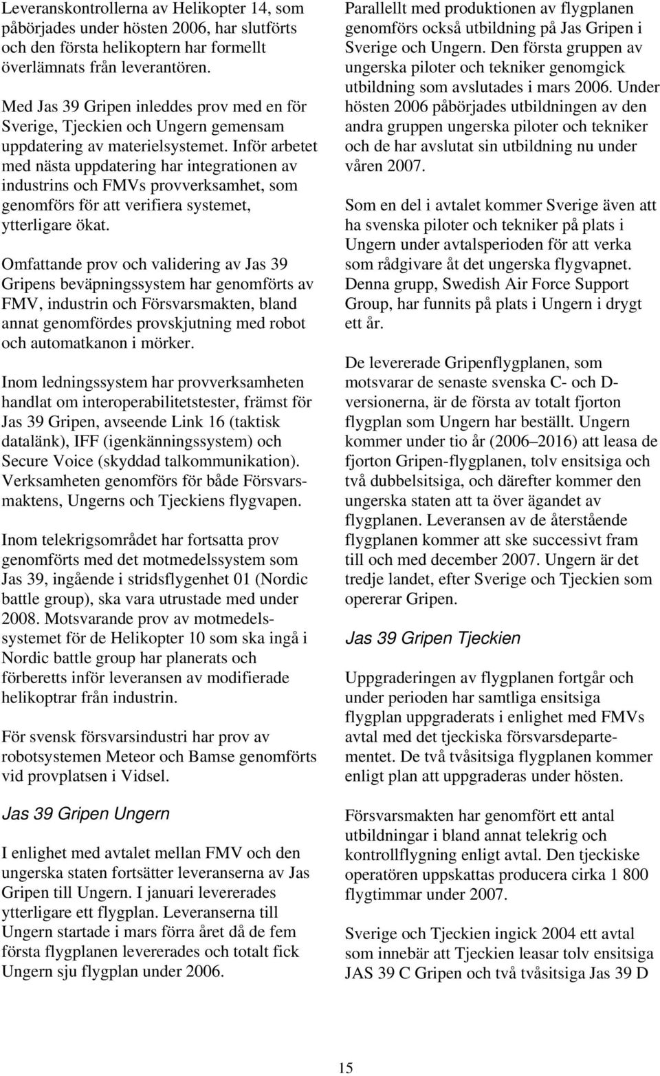 Inför arbetet med nästa uppdatering har integrationen av industrins och FMVs provverksamhet, som genomförs för att verifiera systemet, ytterligare ökat.