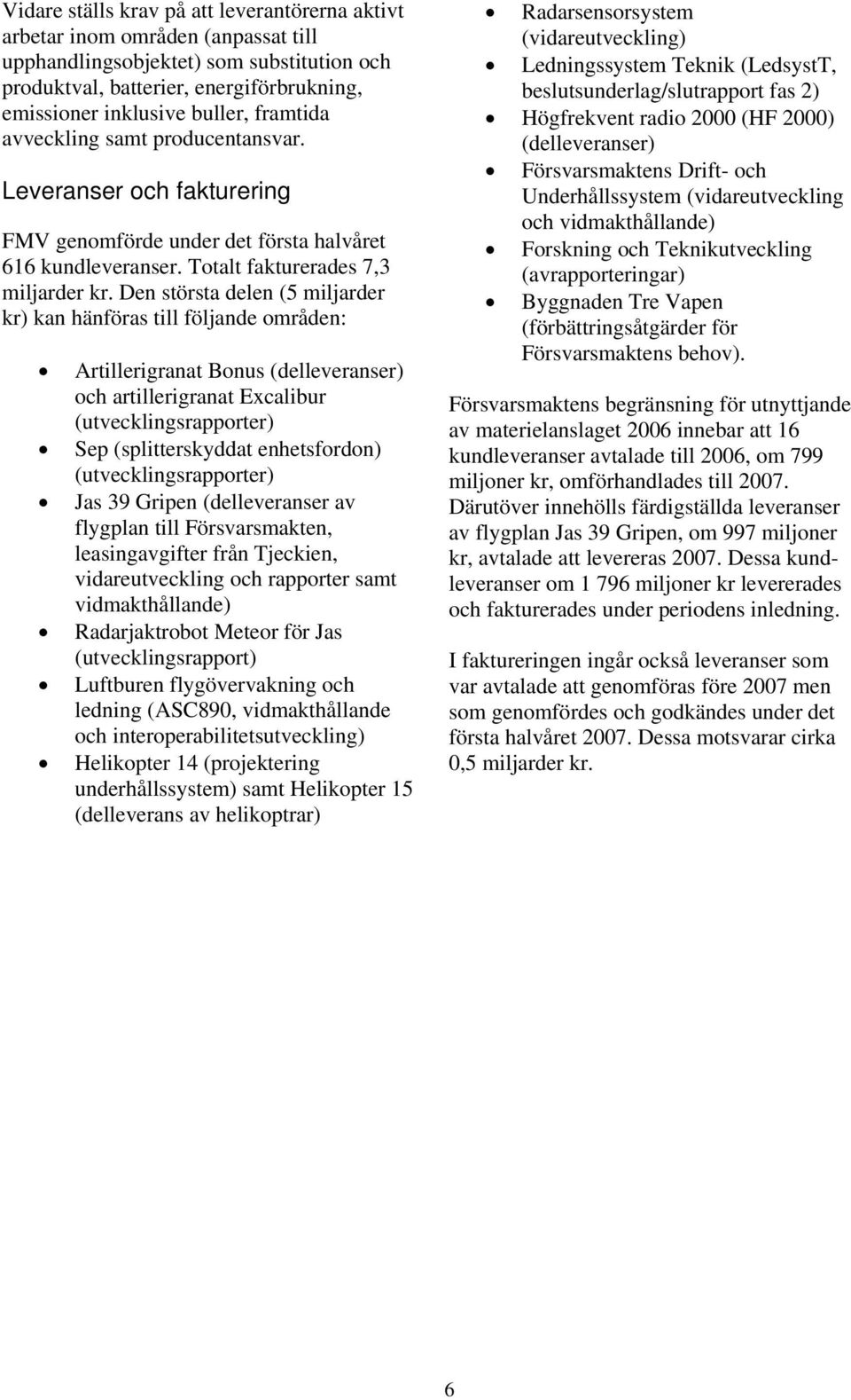 Den största delen (5 miljarder kr) kan hänföras till följande områden: Artillerigranat Bonus (delleveranser) och artillerigranat Excalibur (utvecklingsrapporter) Sep (splitterskyddat enhetsfordon)