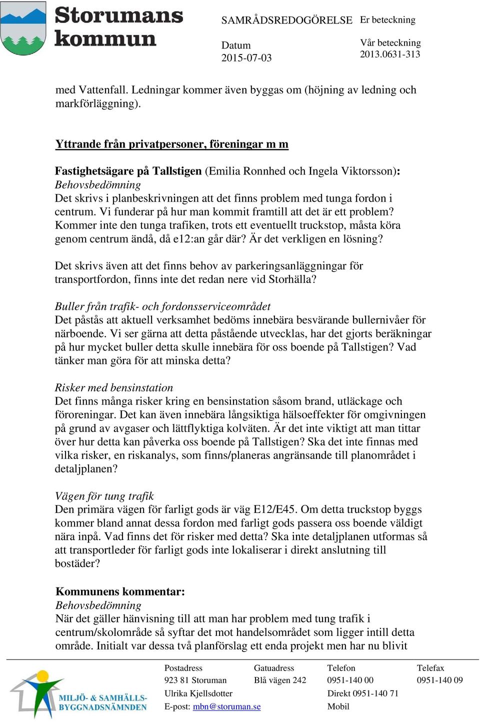 fordon i centrum. Vi funderar på hur man kommit framtill att det är ett problem? Kommer inte den tunga trafiken, trots ett eventuellt truckstop, måsta köra genom centrum ändå, då e12:an går där?