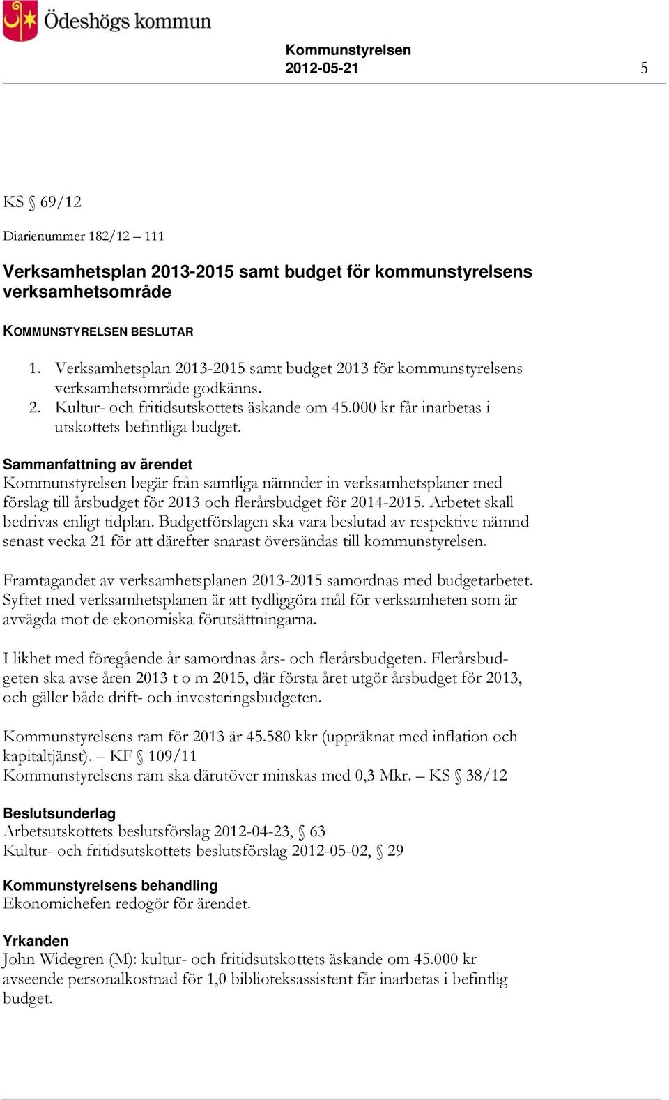 Sammanfattning av ärendet Kommunstyrelsen begär från samtliga nämnder in verksamhetsplaner med förslag till årsbudget för 2013 och flerårsbudget för 2014-2015. Arbetet skall bedrivas enligt tidplan.