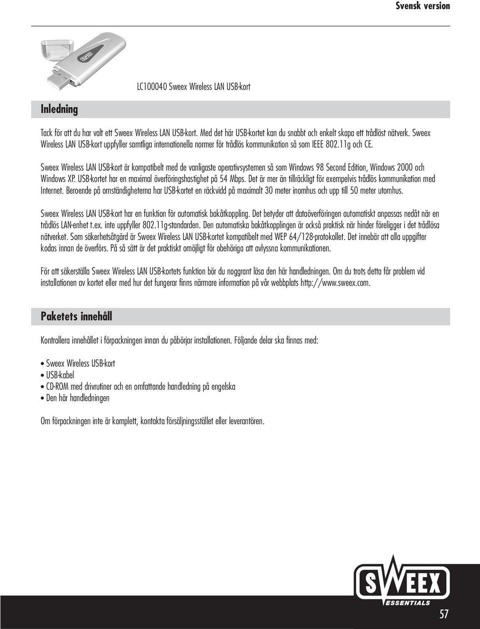 Sweex Wireless LAN USB-kort är kompatibelt med de vanligaste operativsystemen så som Windows 98 Second Edition, Windows 2000 och Windows XP. USB-kortet har en maximal överföringshastighet på 54 Mbps.
