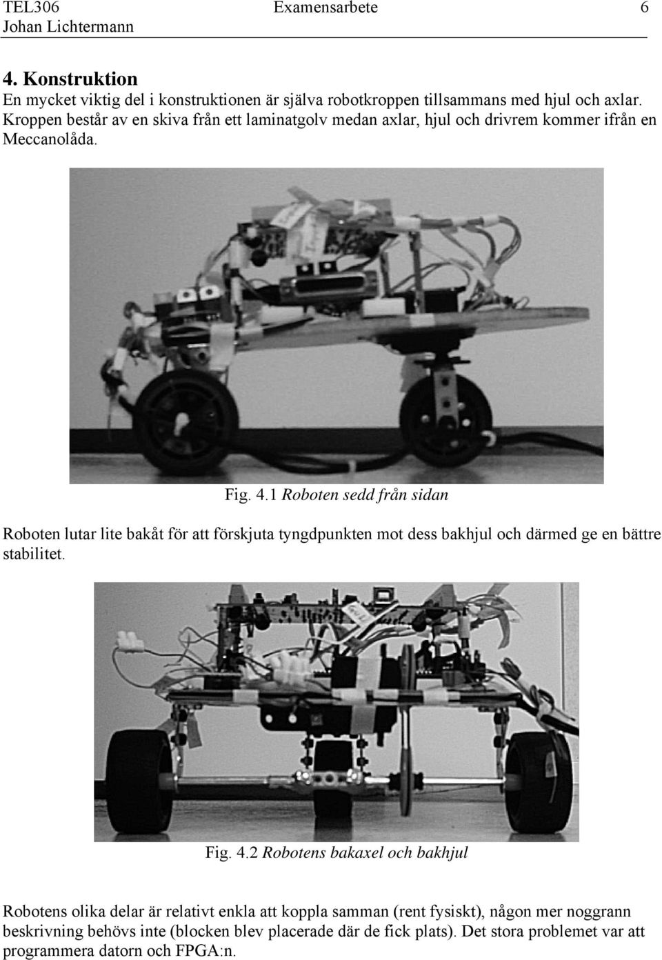 1 Roboten sedd från sidan Roboten lutar lite bakåt för att förskjuta tyngdpunkten mot dess bakhjul och därmed ge en bättre stabilitet. Fig. 4.