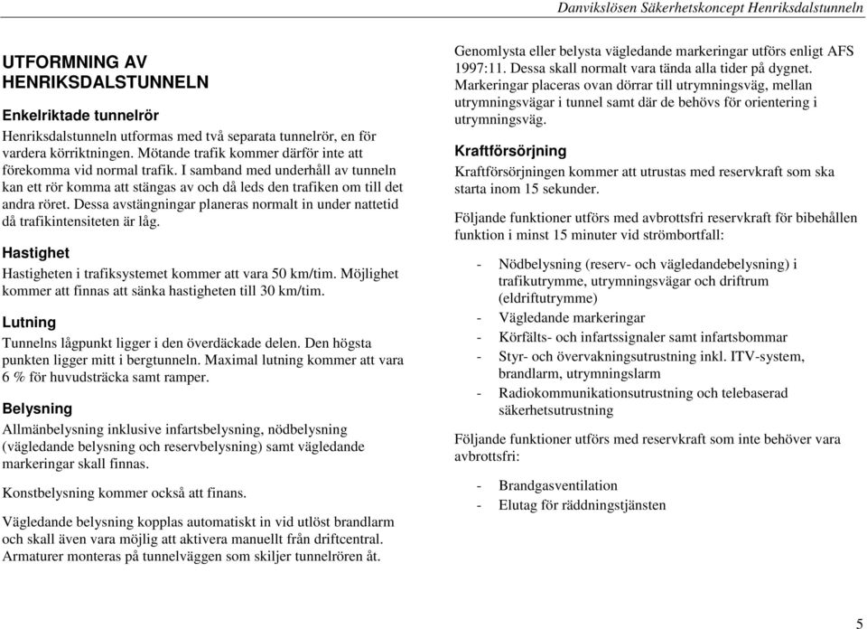 Dessa avstängningar planeras normalt in under nattetid då trafikintensiteten är låg. Hastighet Hastigheten i trafiksystemet kommer att vara 50 km/tim.