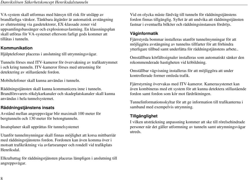 En klassningsplan skall utföras för VA-systemet eftersom farligt gods kommer att tillåtas i tunneln. Kommunikation Hjälptelefoner placeras i anslutning till utrymningsvägar.