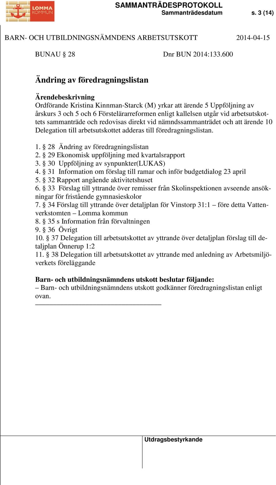 sammanträde och redovisas direkt vid nämndssammanträdet och att ärende 10 Delegation till arbetsutskottet adderas till föredragningslistan. 1. 28 Ändring av föredragningslistan 2.