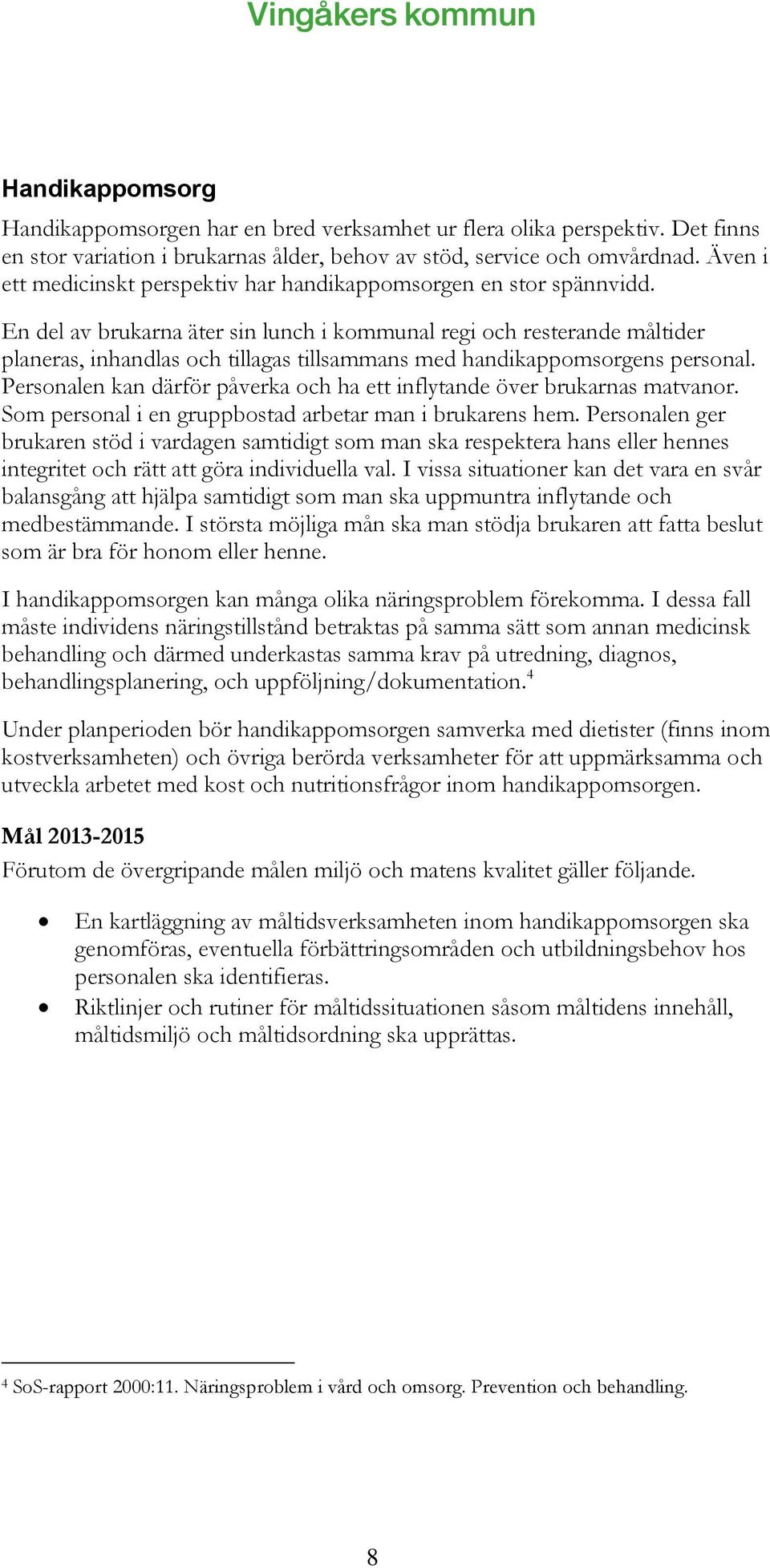 En del av brukarna äter sin lunch i kommunal regi och resterande måltider planeras, inhandlas och tillagas tillsammans med handikappomsorgens personal.