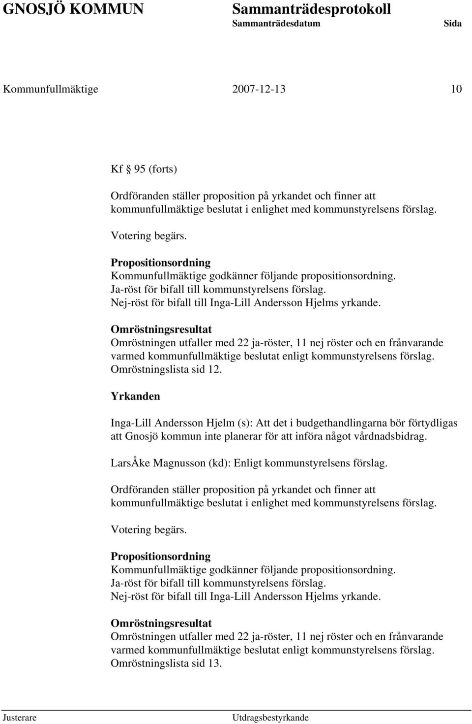 Omröstningsresultat Omröstningen utfaller med 22 ja-röster, 11 nej röster och en frånvarande varmed kommunfullmäktige beslutat enligt kommunstyrelsens förslag. Omröstningslista sid 12.
