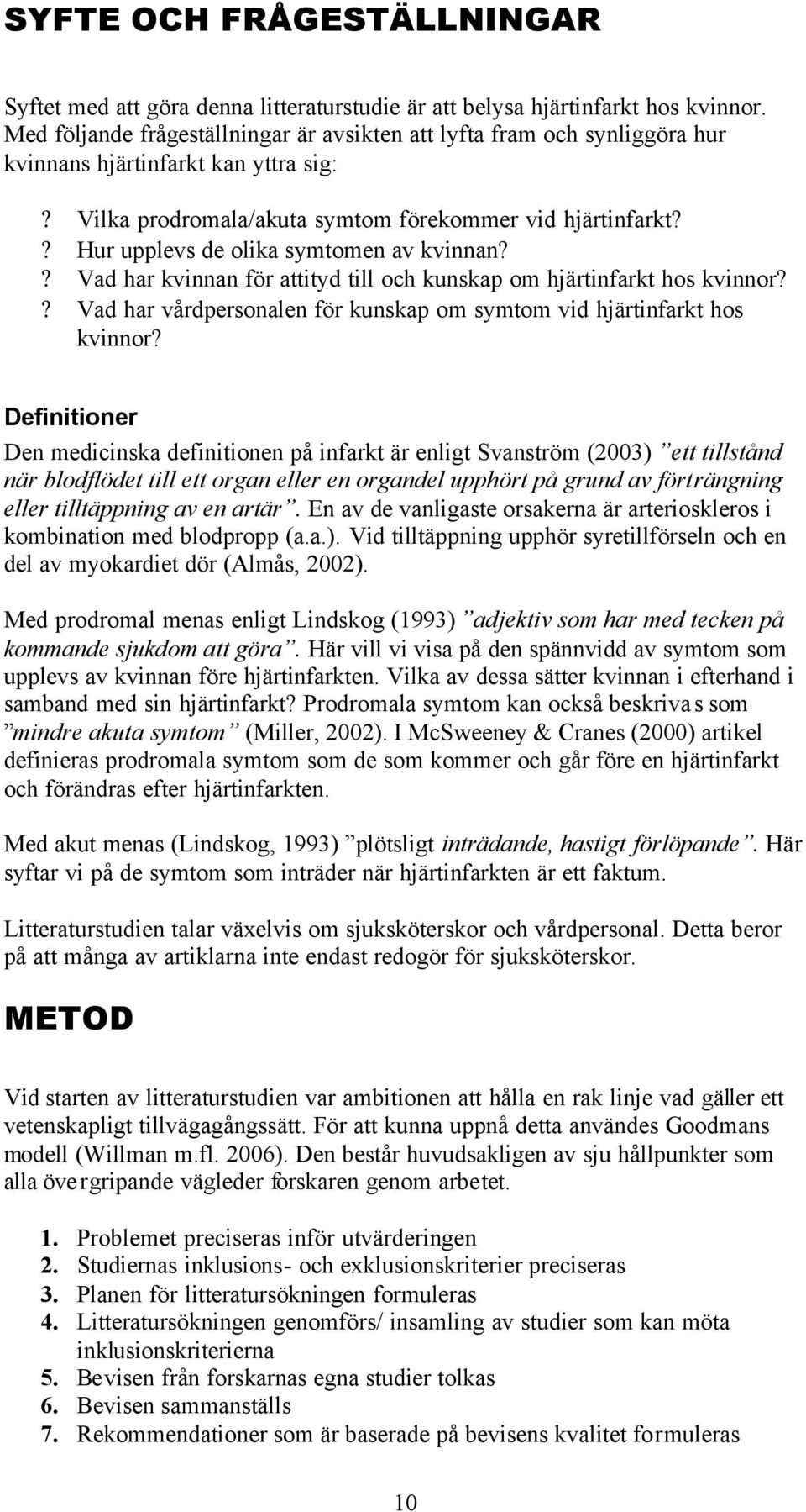 ? Hur upplevs de olika symtomen av kvinnan?? Vad har kvinnan för attityd till och kunskap om hjärtinfarkt hos kvinnor?? Vad har vårdpersonalen för kunskap om symtom vid hjärtinfarkt hos kvinnor?
