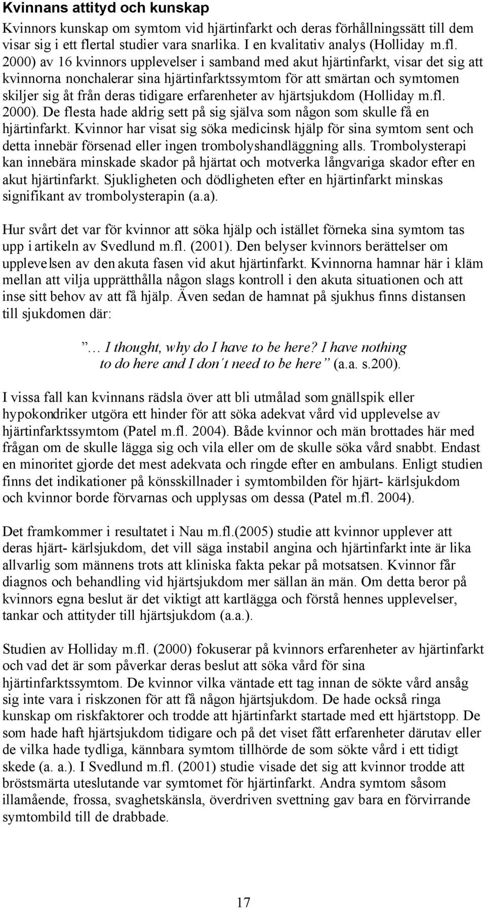 2000) av 16 kvinnors upplevelser i samband med akut hjärtinfarkt, visar det sig att kvinnorna nonchalerar sina hjärtinfarktssymtom för att smärtan och symtomen skiljer sig åt från deras tidigare