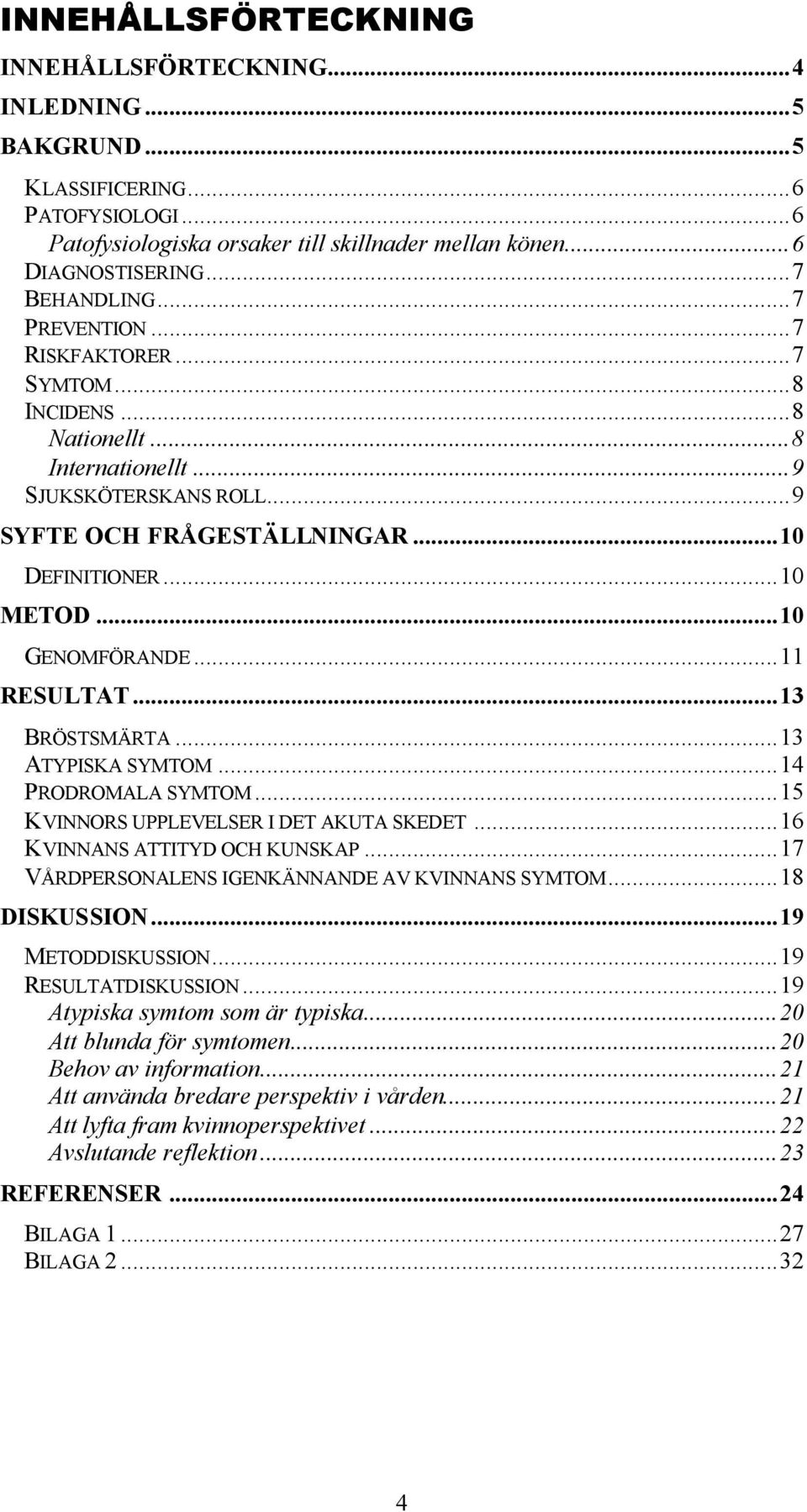 ..11 RESULTAT...13 BRÖSTSMÄRTA...13 ATYPISKA SYMTOM...14 PRODROMALA SYMTOM...15 KVINNORS UPPLEVELSER I DET AKUTA SKEDET...16 KVINNANS ATTITYD OCH KUNSKAP.