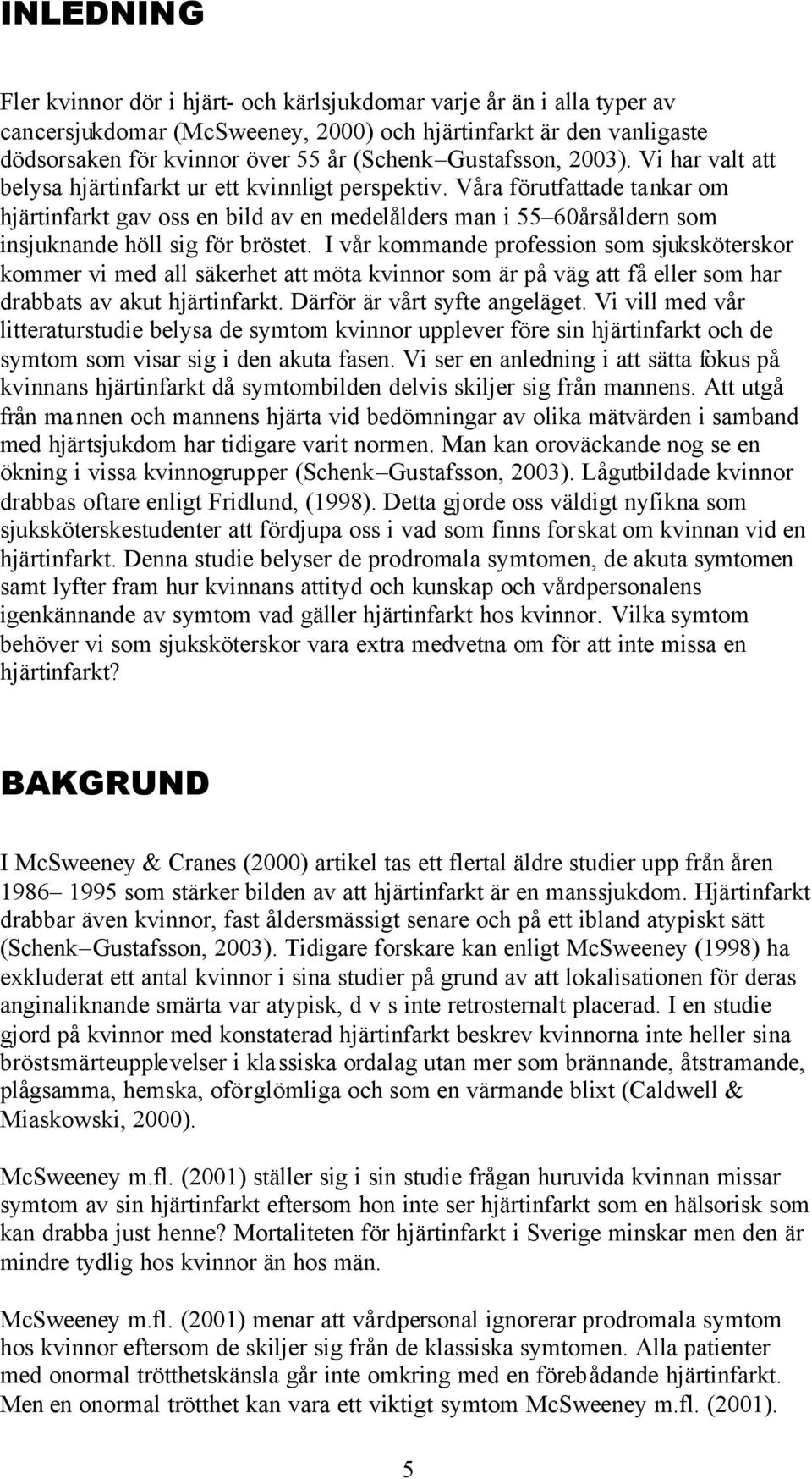 Våra förutfattade tankar om hjärtinfarkt gav oss en bild av en medelålders man i 55 60årsåldern som insjuknande höll sig för bröstet.