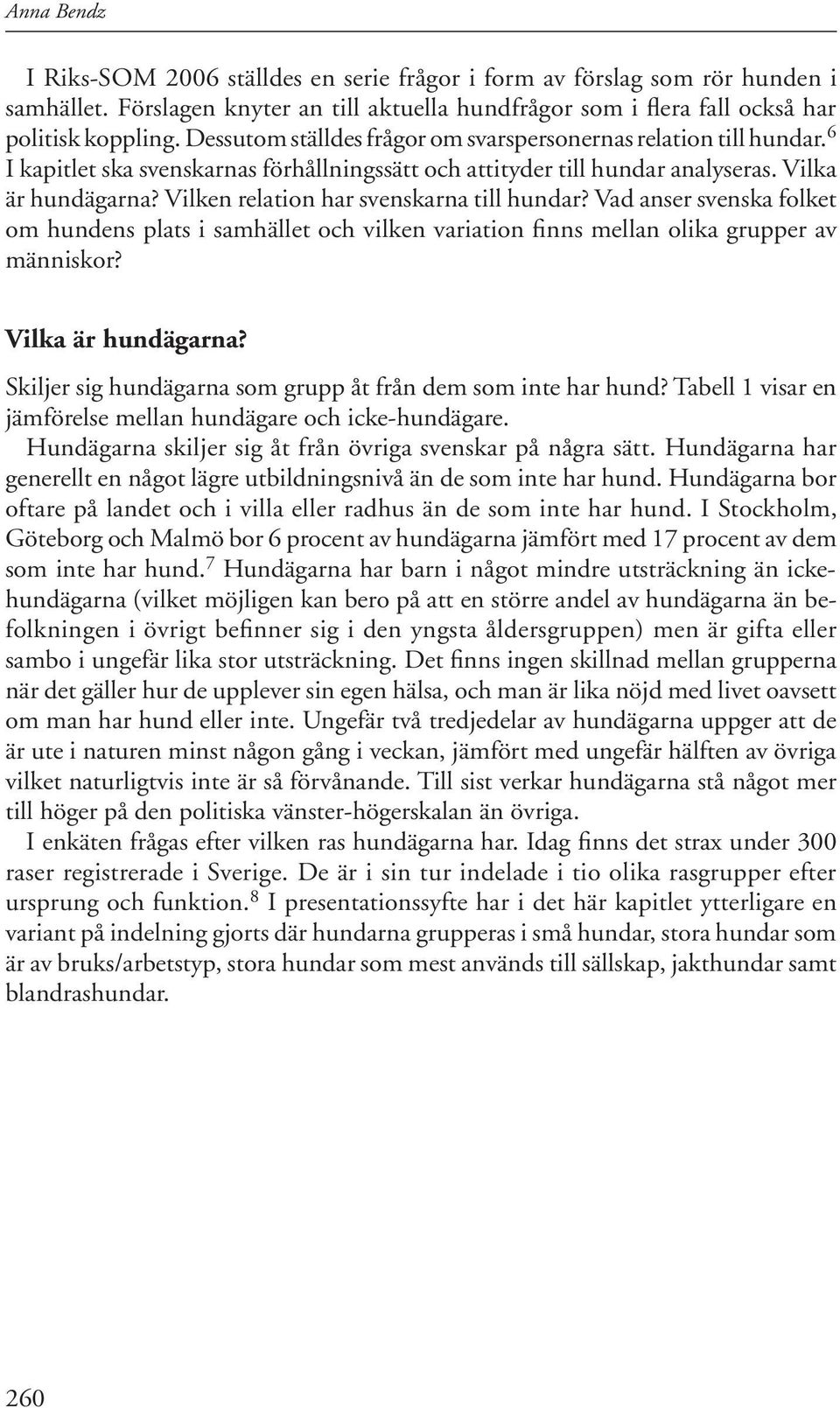 Vilken relation har svenskarna till hundar? Vad anser svenska folket om hundens plats i samhället och vilken variation finns mellan olika grupper av människor? Vilka är hundägarna?