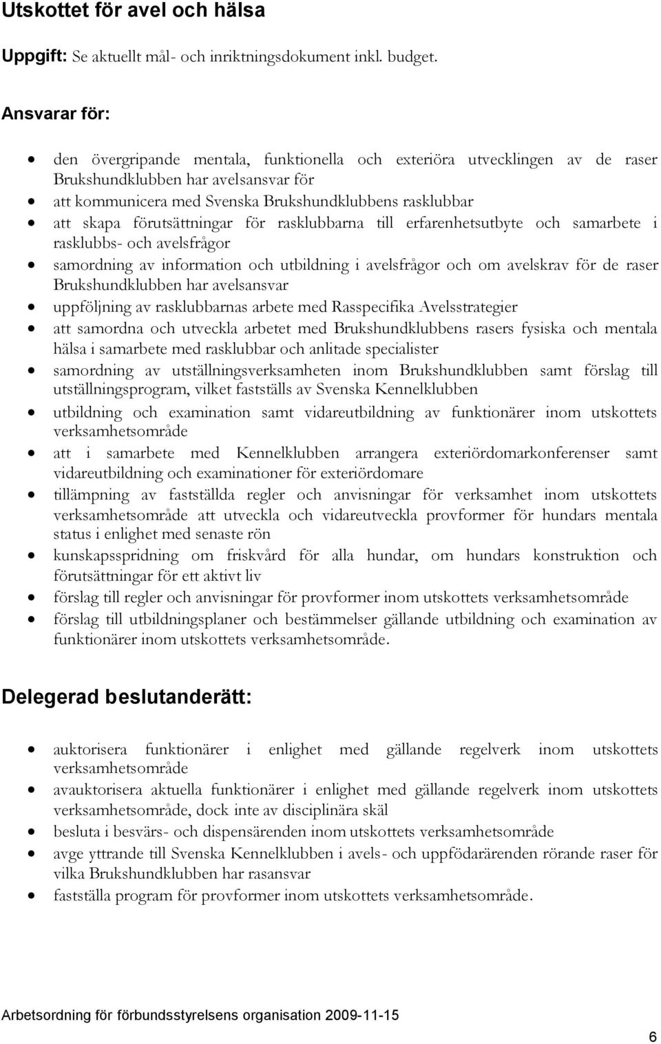 raser Brukshundklubben har avelsansvar uppföljning av rasklubbarnas arbete med Rasspecifika Avelsstrategier att samordna och utveckla arbetet med Brukshundklubbens rasers fysiska och mentala hälsa i