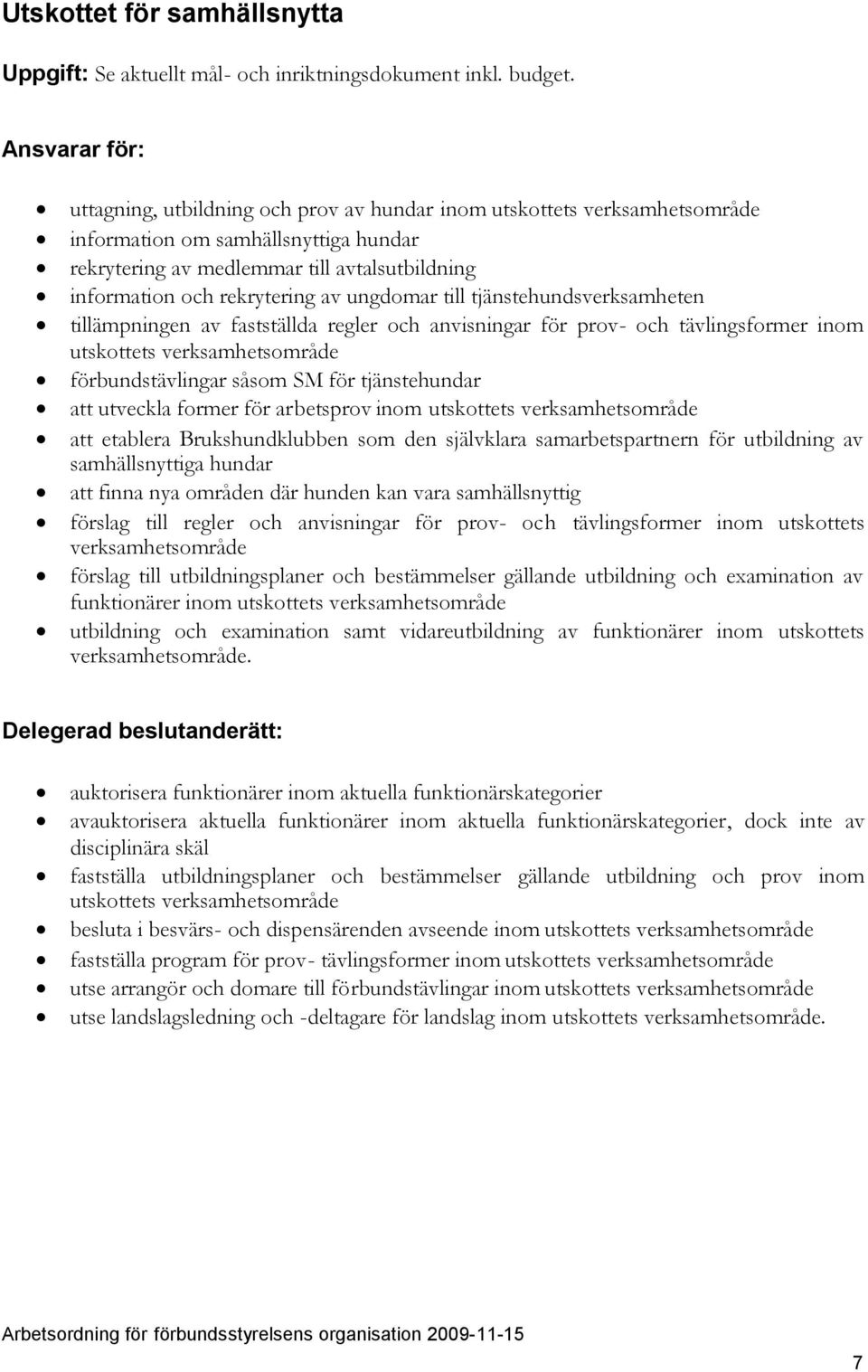 former för arbetsprov inom utskottets att etablera Brukshundklubben som den självklara samarbetspartnern för utbildning av samhällsnyttiga hundar att finna nya områden där hunden kan vara