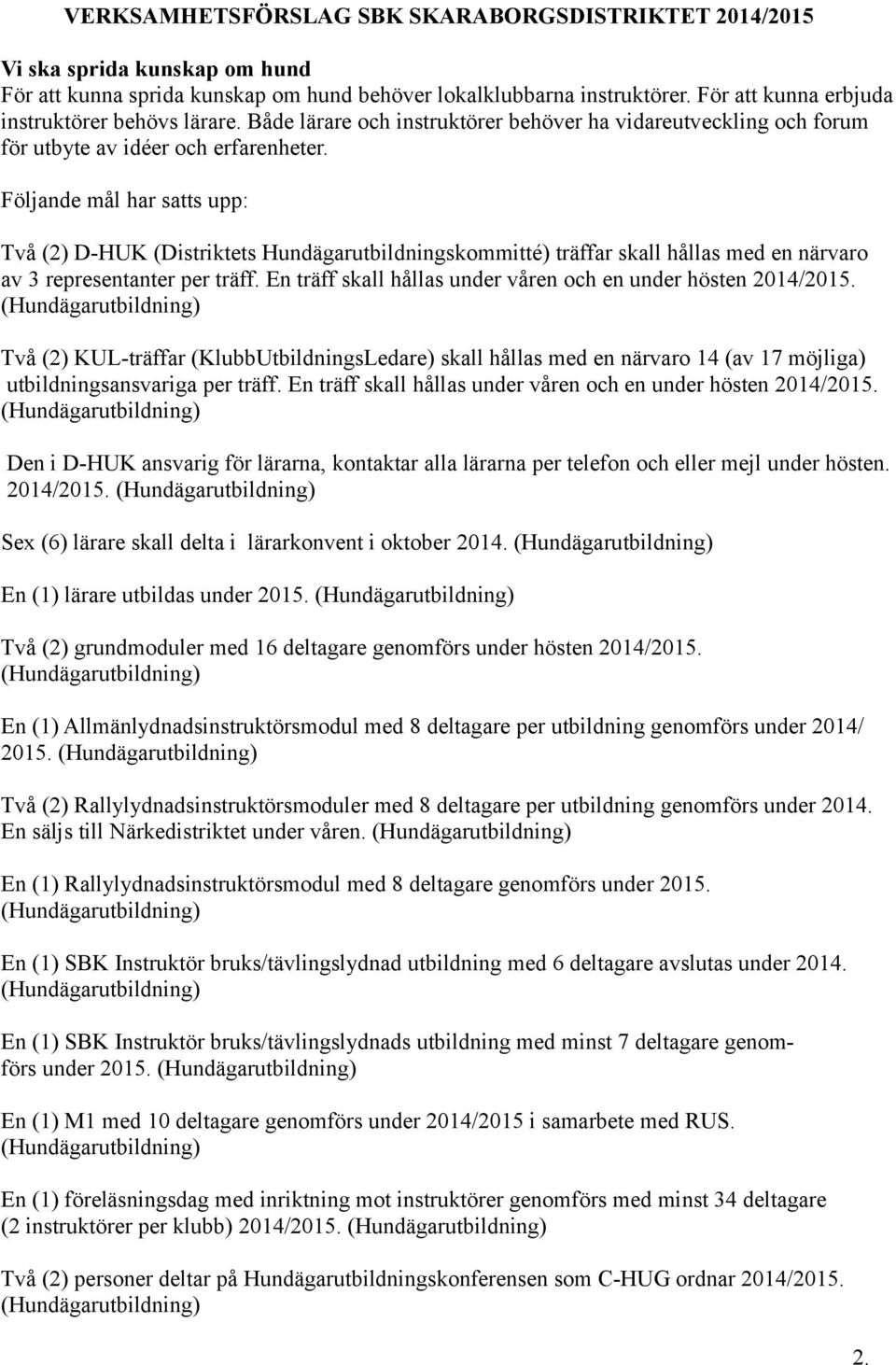 Följande mål har satts upp: Två (2) D-HUK (Distriktets Hundägarutbildningskommitté) träffar skall hållas med en närvaro av 3 representanter per träff.