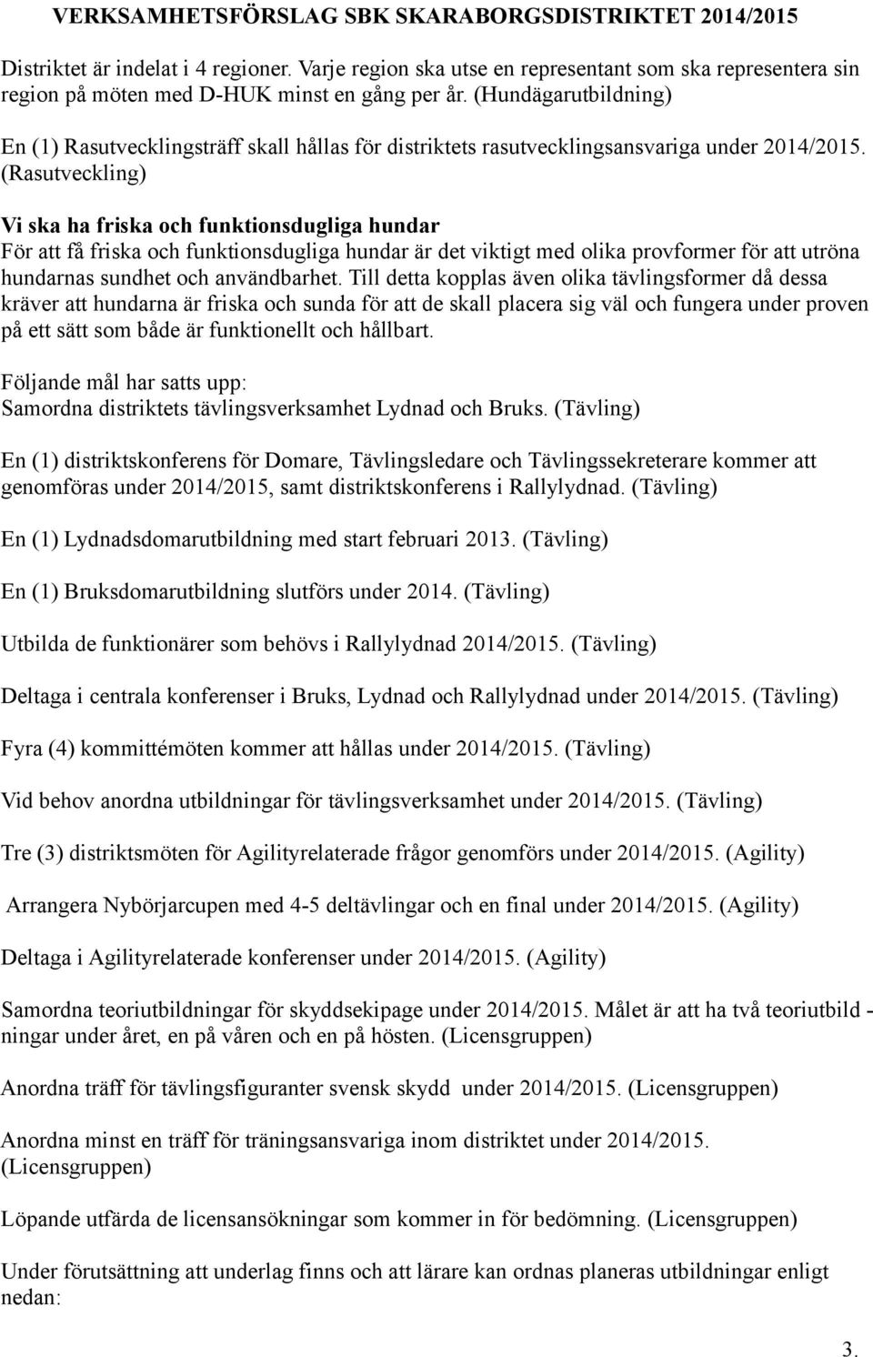 (Rasutveckling) Vi ska ha friska och funktionsdugliga hundar För att få friska och funktionsdugliga hundar är det viktigt med olika provformer för att utröna hundarnas sundhet och användbarhet.