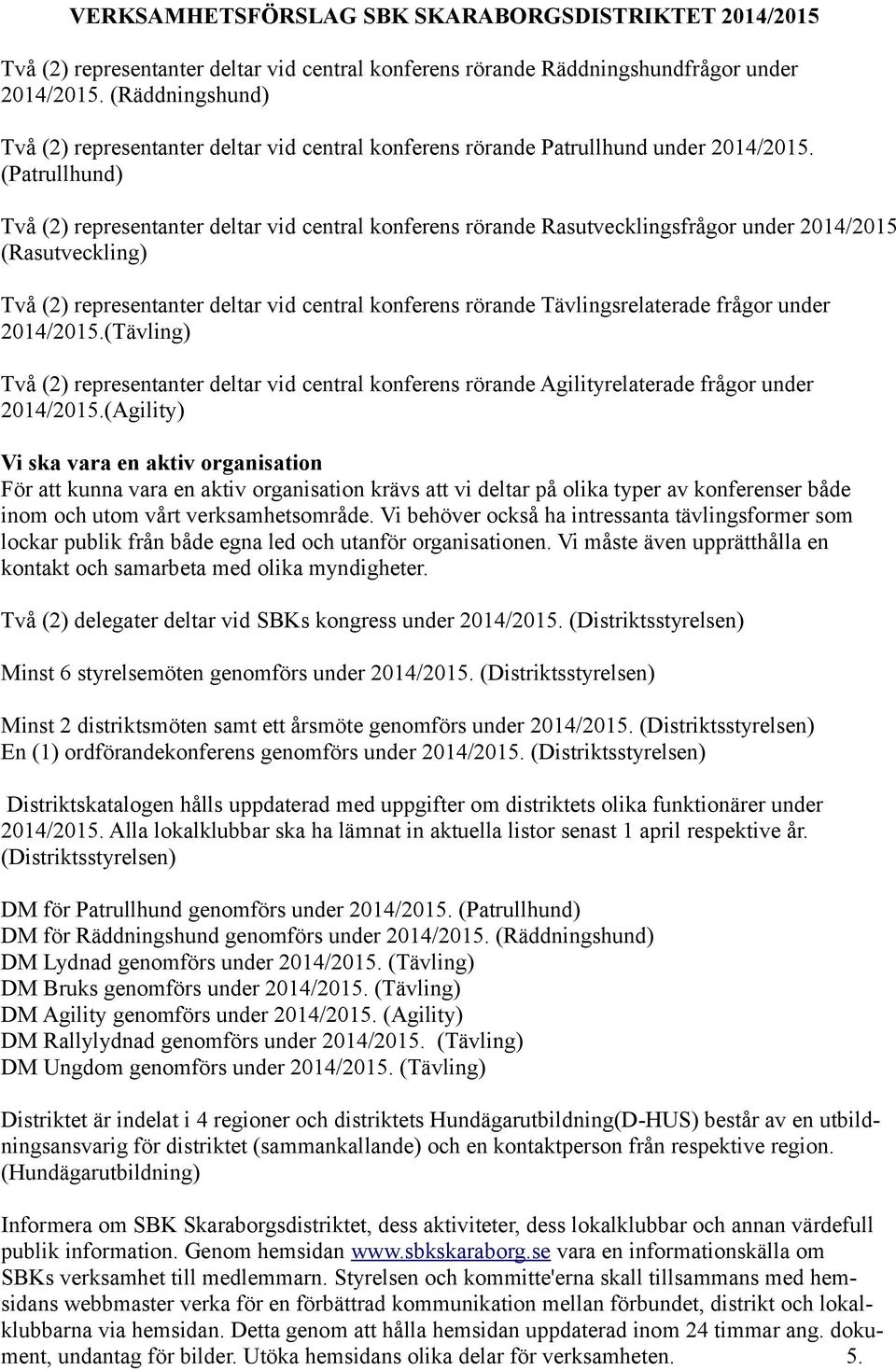 (Patrullhund) Två (2) representanter deltar vid central konferens rörande Rasutvecklingsfrågor under 2014/2015 (Rasutveckling) Två (2) representanter deltar vid central konferens rörande