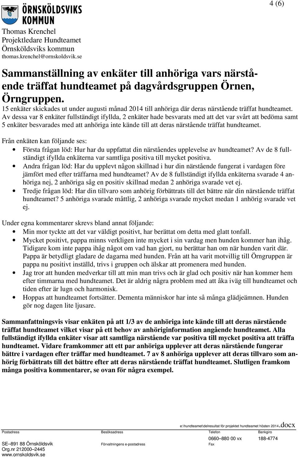 Av dessa var 8 enkäter fullständigt ifyllda, 2 enkäter hade besvarats med att det var svårt att bedöma samt 5 enkäter besvarades med att anhöriga inte kände till att deras närstående träffat