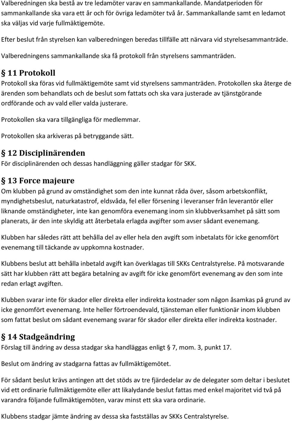 Valberedningens sammankallande ska få protokoll från styrelsens sammanträden. 11 Protokoll Protokoll ska föras vid fullmäktigemöte samt vid styrelsens sammanträden.