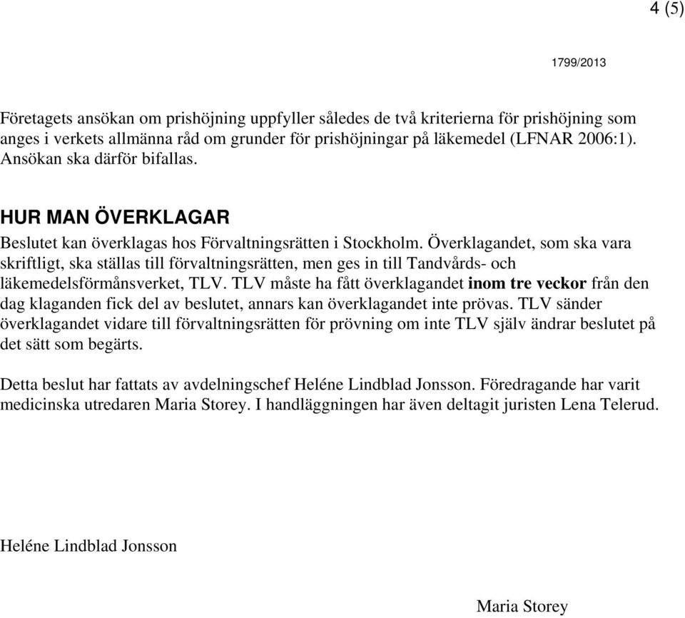 Överklagandet, som ska vara skriftligt, ska ställas till förvaltningsrätten, men ges in till Tandvårds- och läkemedelsförmånsverket, TLV.