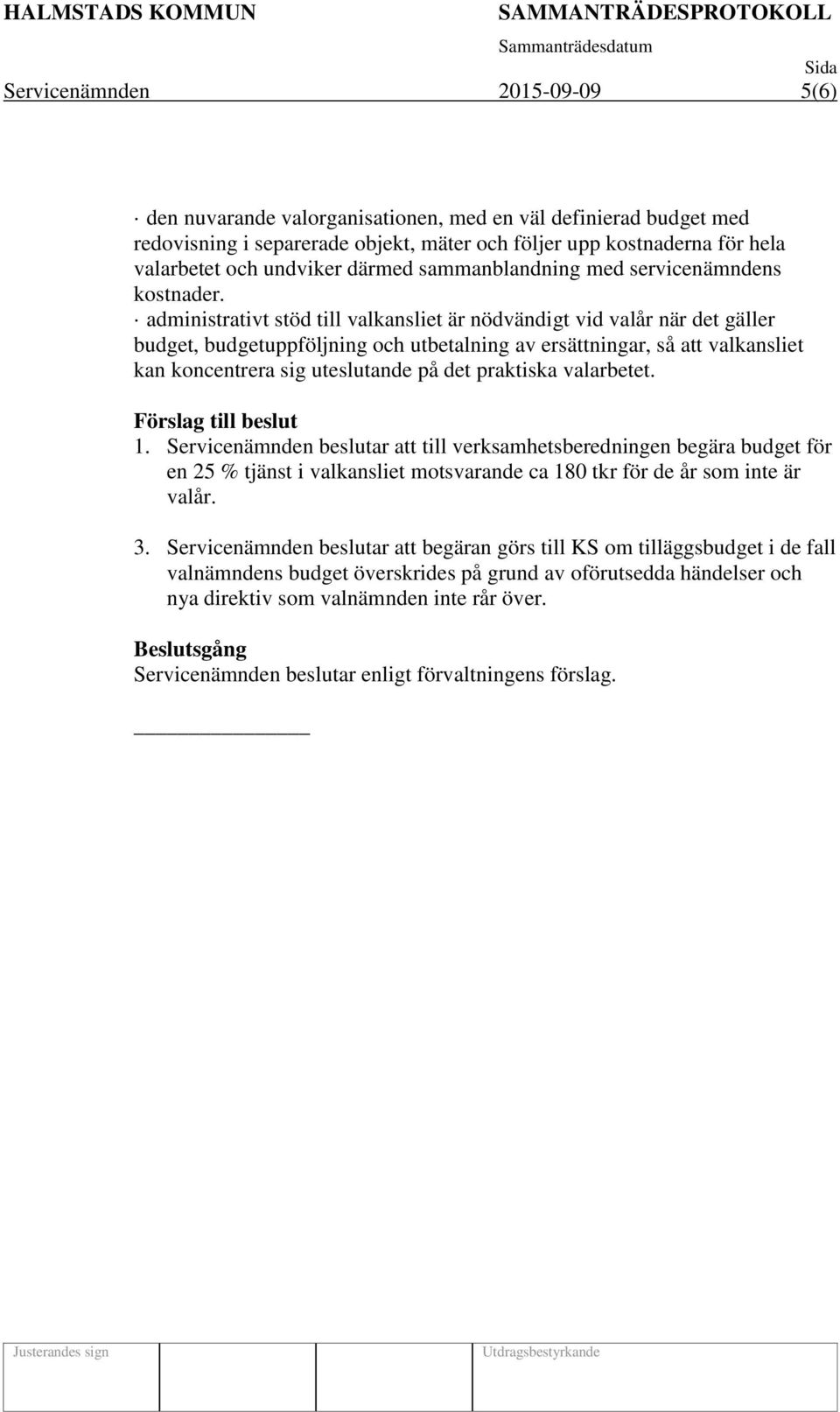 administrativt stöd till valkansliet är nödvändigt vid valår när det gäller budget, budgetuppföljning och utbetalning av ersättningar, så att valkansliet kan koncentrera sig uteslutande på det