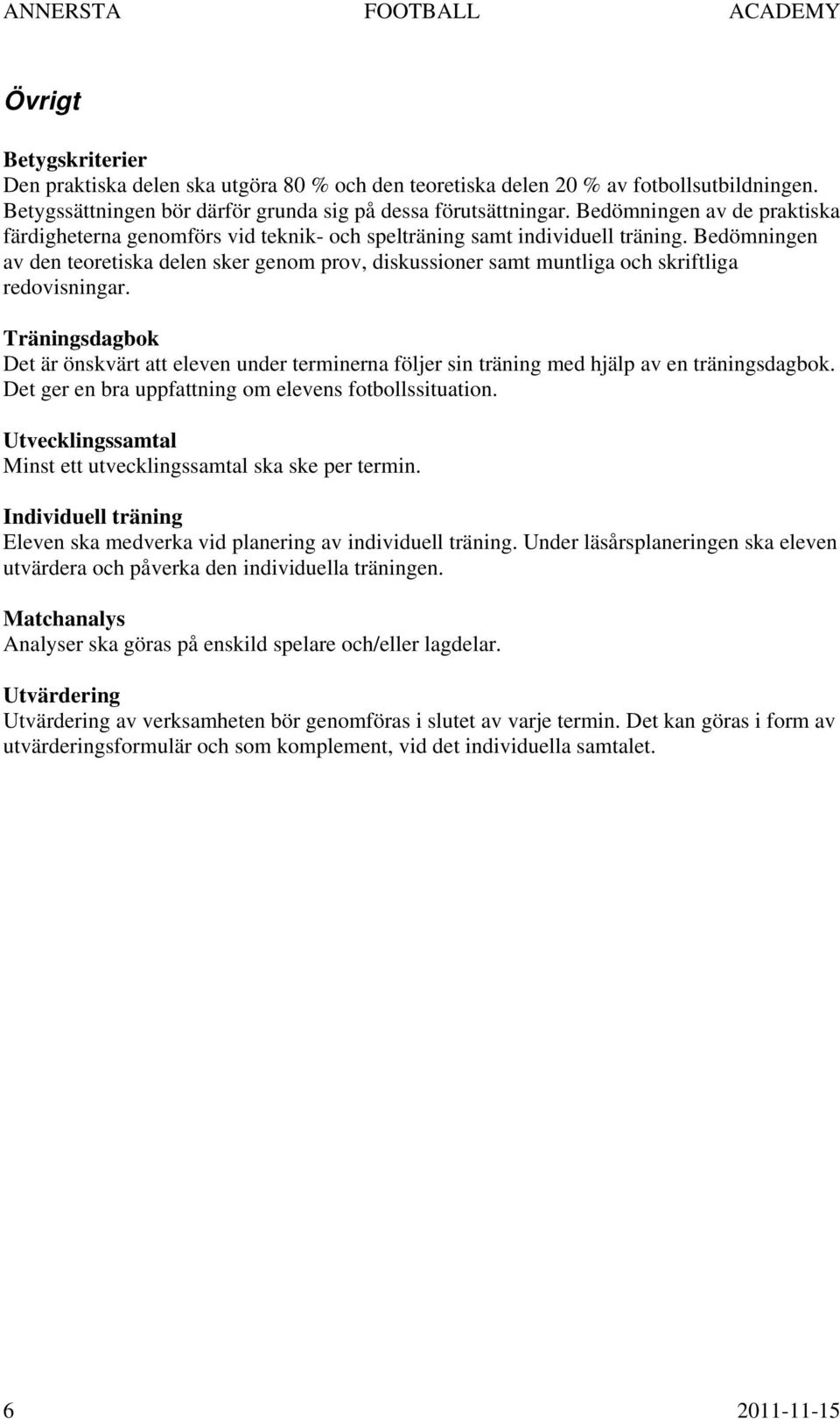 Bedömningen av den teoretiska delen sker genom prov, diskussioner samt muntliga och skriftliga redovisningar.