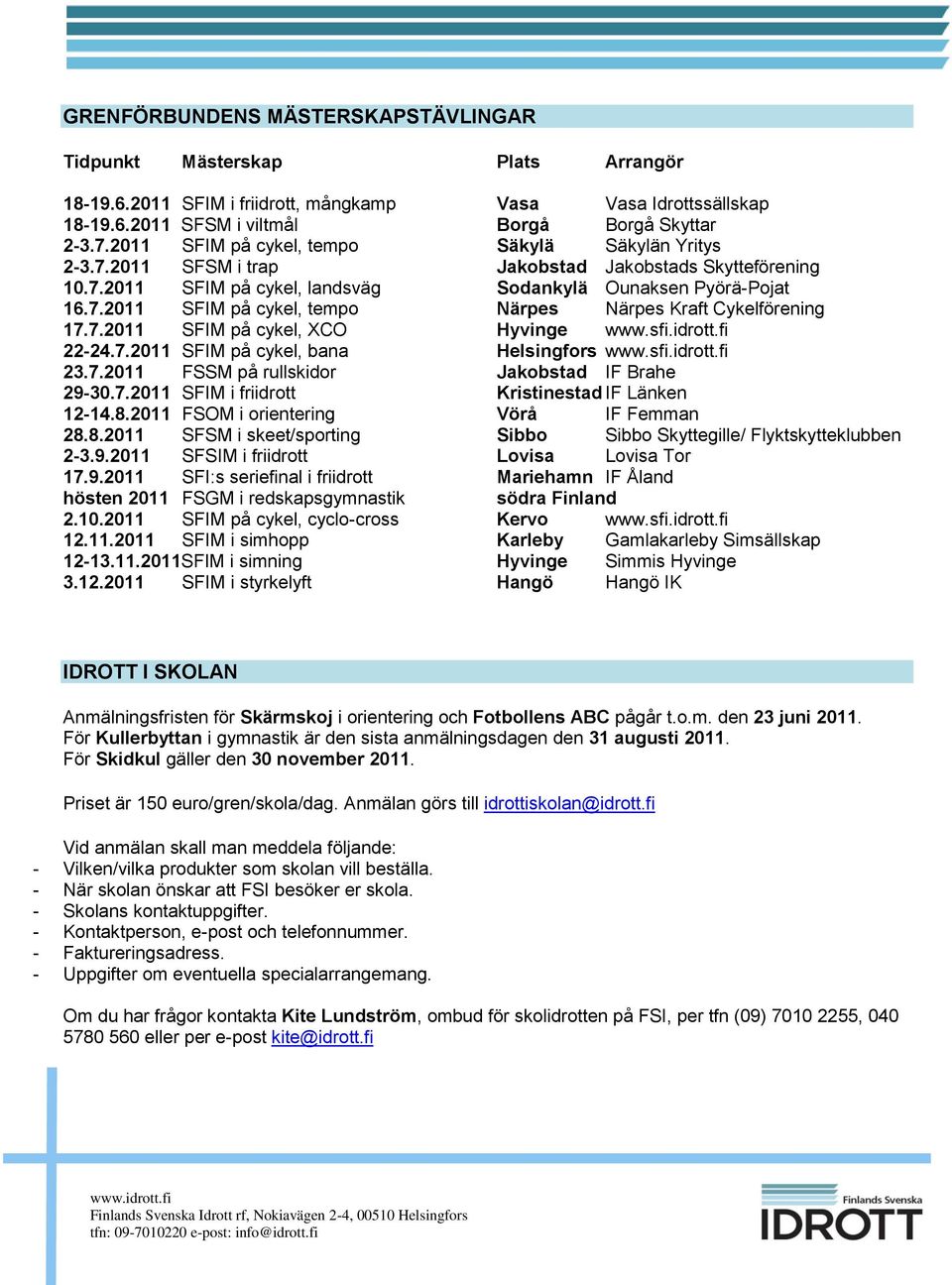 7.2011 SFIM på cykel, XCO Hyvinge www.sfi.idrott.fi 22-24.7.2011 SFIM på cykel, bana Helsingfors www.sfi.idrott.fi 23.7.2011 FSSM på rullskidor Jakobstad IF Brahe 29-30.7.2011 SFIM i friidrott Kristinestad IF Länken 12-14.
