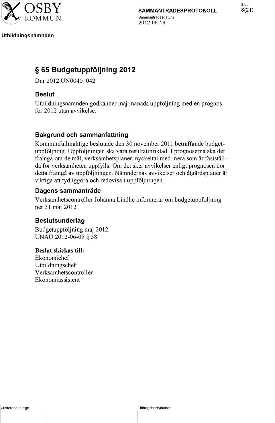 I prognoserna ska det framgå om de mål, verksamhetsplaner, nyckeltal med mera som är fastställda för verksamheten uppfylls. Om det sker avvikelser enligt prognosen bör detta framgå av uppföljningen.