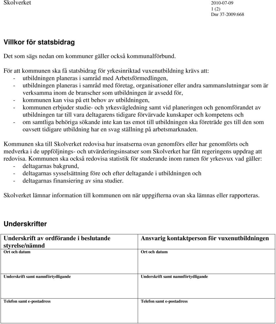 eller andra sammanslutningar som är verksamma inom de branscher som utbildningen är avsedd för, - kommunen kan visa på ett behov av utbildningen, - kommunen erbjuder studie- och yrkesvägledning samt