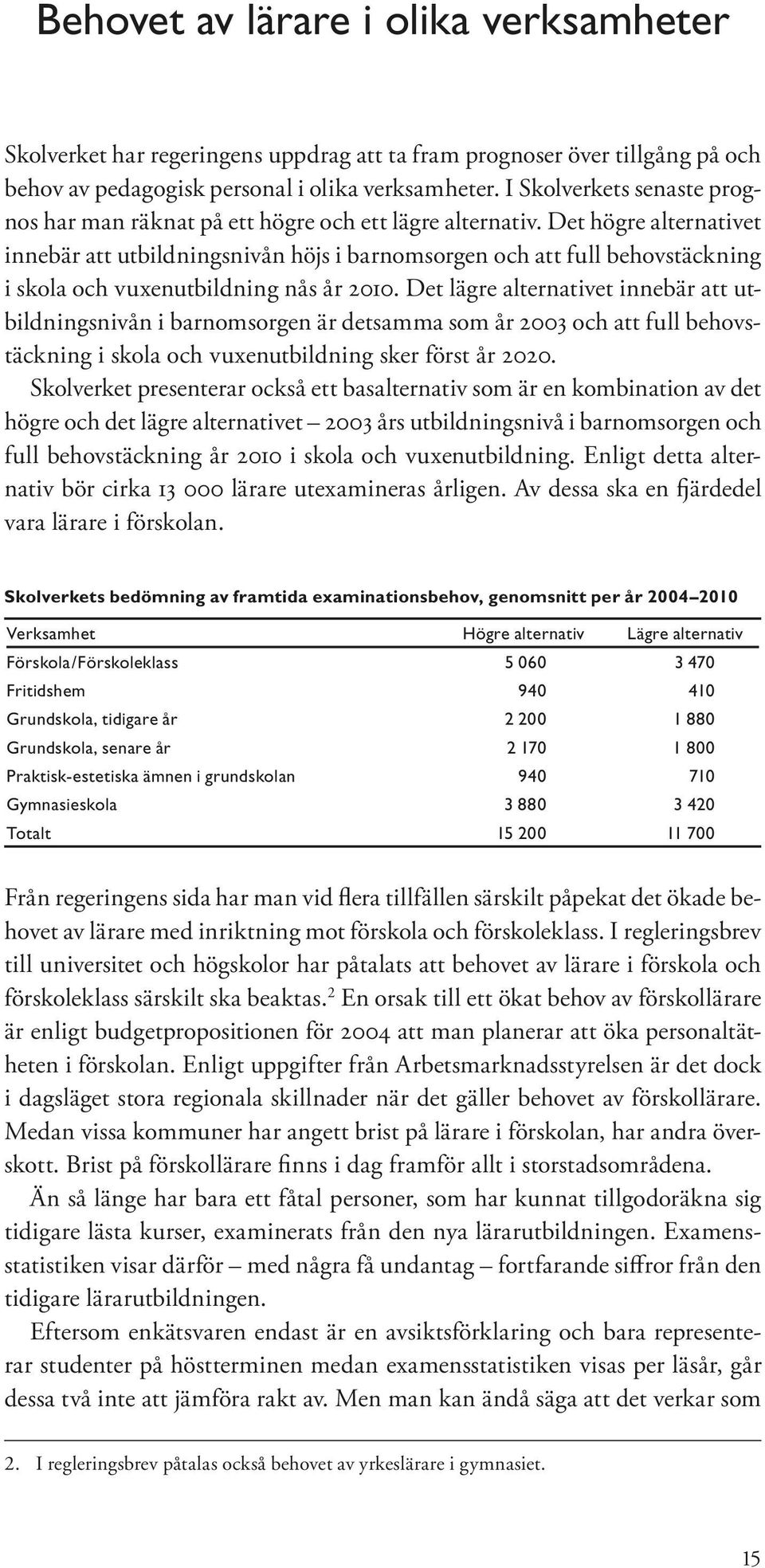 Det högre alternativet innebär att utbildningsnivån höjs i barnomsorgen och att full behovstäckning i skola och vuxenutbildning nås år 2010.