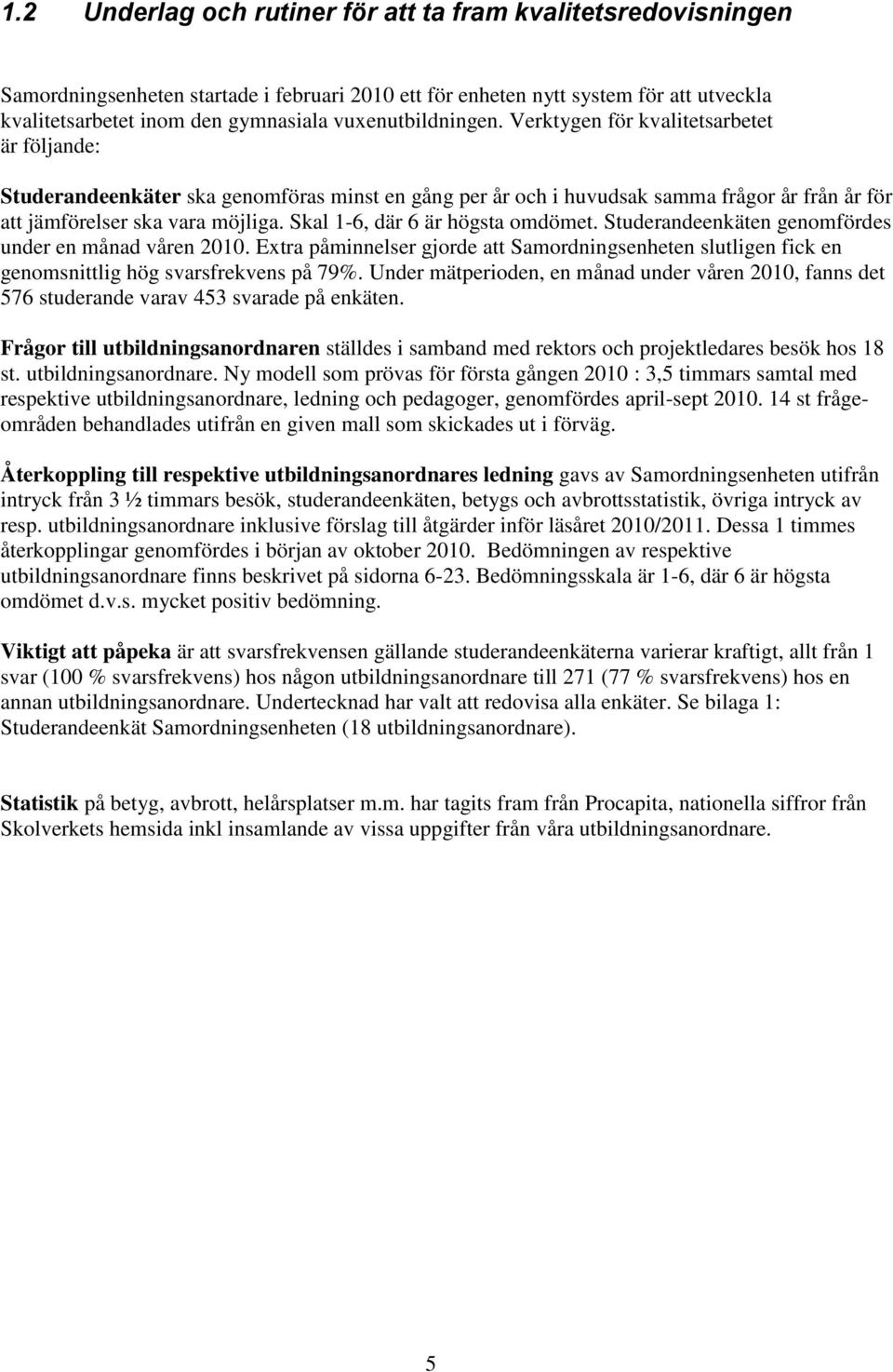 Skal 1-6, där 6 är högsta omdömet. Studerandeenkäten genomfördes under en månad våren 2010. Extra påminnelser gjorde att Samordningsenheten slutligen fick en genomsnittlig hög svarsfrekvens på 79%.