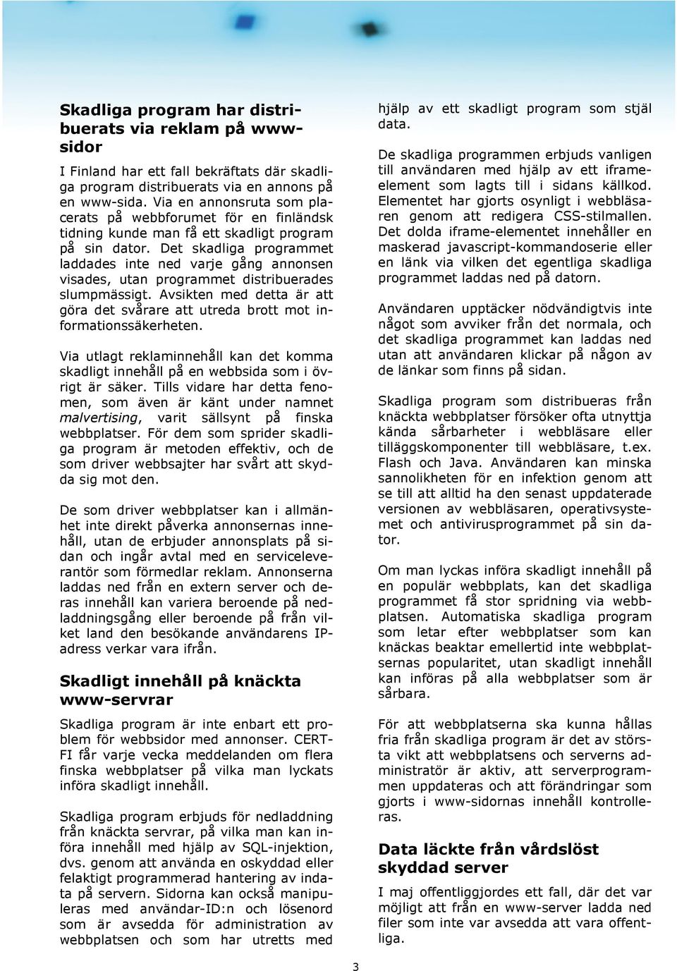 Det skadliga programmet laddades inte ned varje gång annonsen visades, utan programmet distribuerades slumpmässigt.