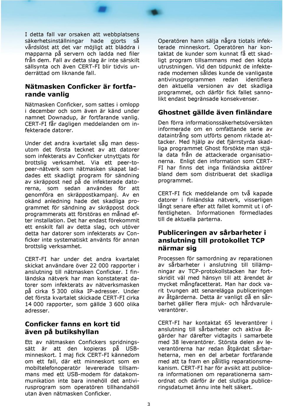 Nätmasken Conficker är fortfarande vanlig Nätmasken Conficker, som sattes i omlopp i december och som även är känd under namnet Downadup, är fortfarande vanlig.