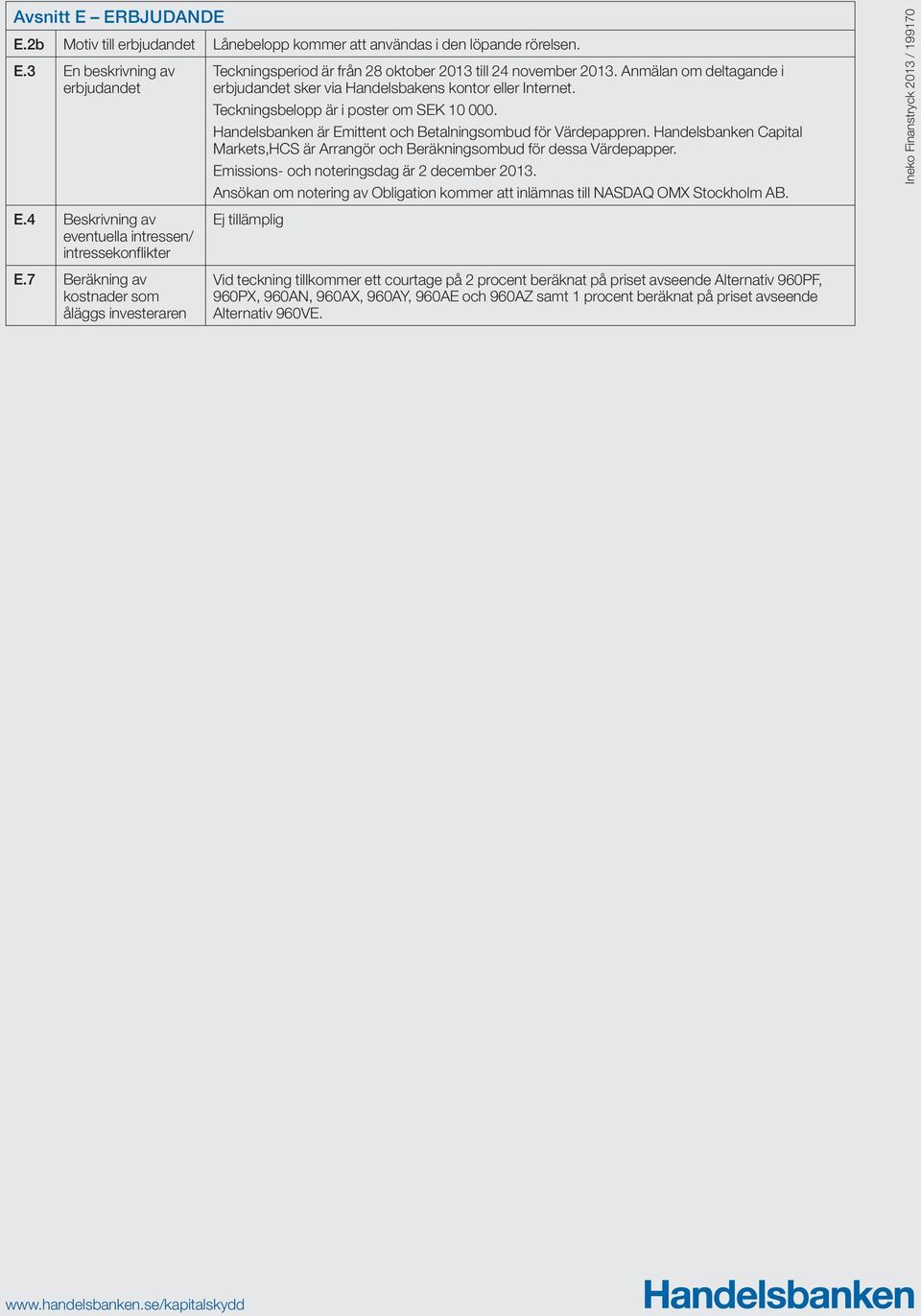 Handelsbanken Capital Markets,HCS är Arrangör och Beräkningsombud för dessa Värdepapper. Emissions- och noteringsdag är 2 december 2013.