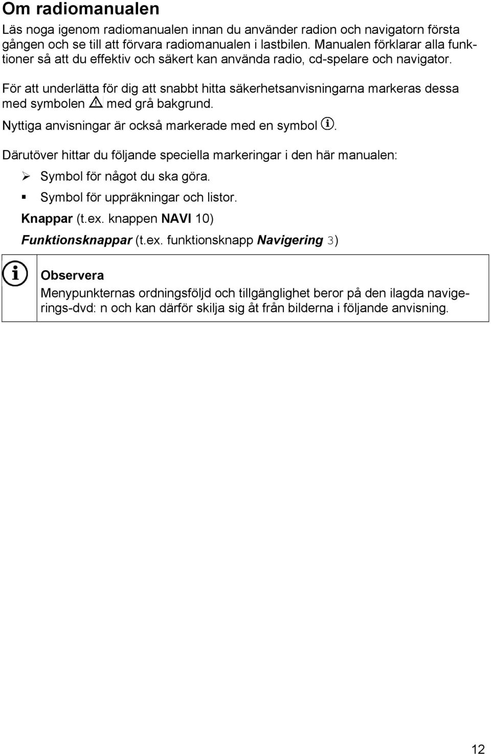 För att underlätta för dig att snabbt hitta säkerhetsanvisningarna markeras dessa med symbolen med grå bakgrund. Nyttiga anvisningar är också markerade med en symbol.