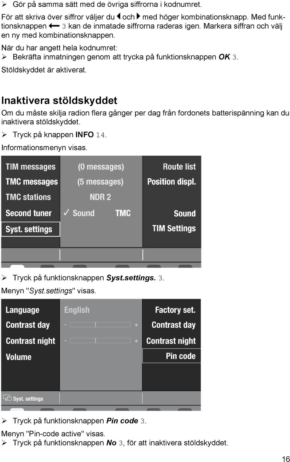 Inaktivera stöldskyddet Om du måste skilja radion flera gånger per dag från fordonets batterispänning kan du inaktivera stöldskyddet. " Tryck på knappen INFO 14. Informationsmenyn visas.