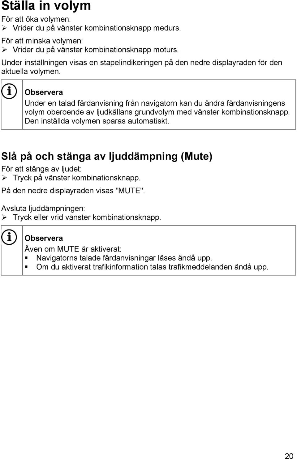 Under en talad färdanvisning från navigatorn kan du ändra färdanvisningens volym oberoende av ljudkällans grundvolym med vänster kombinationsknapp. Den inställda volymen sparas automatiskt.