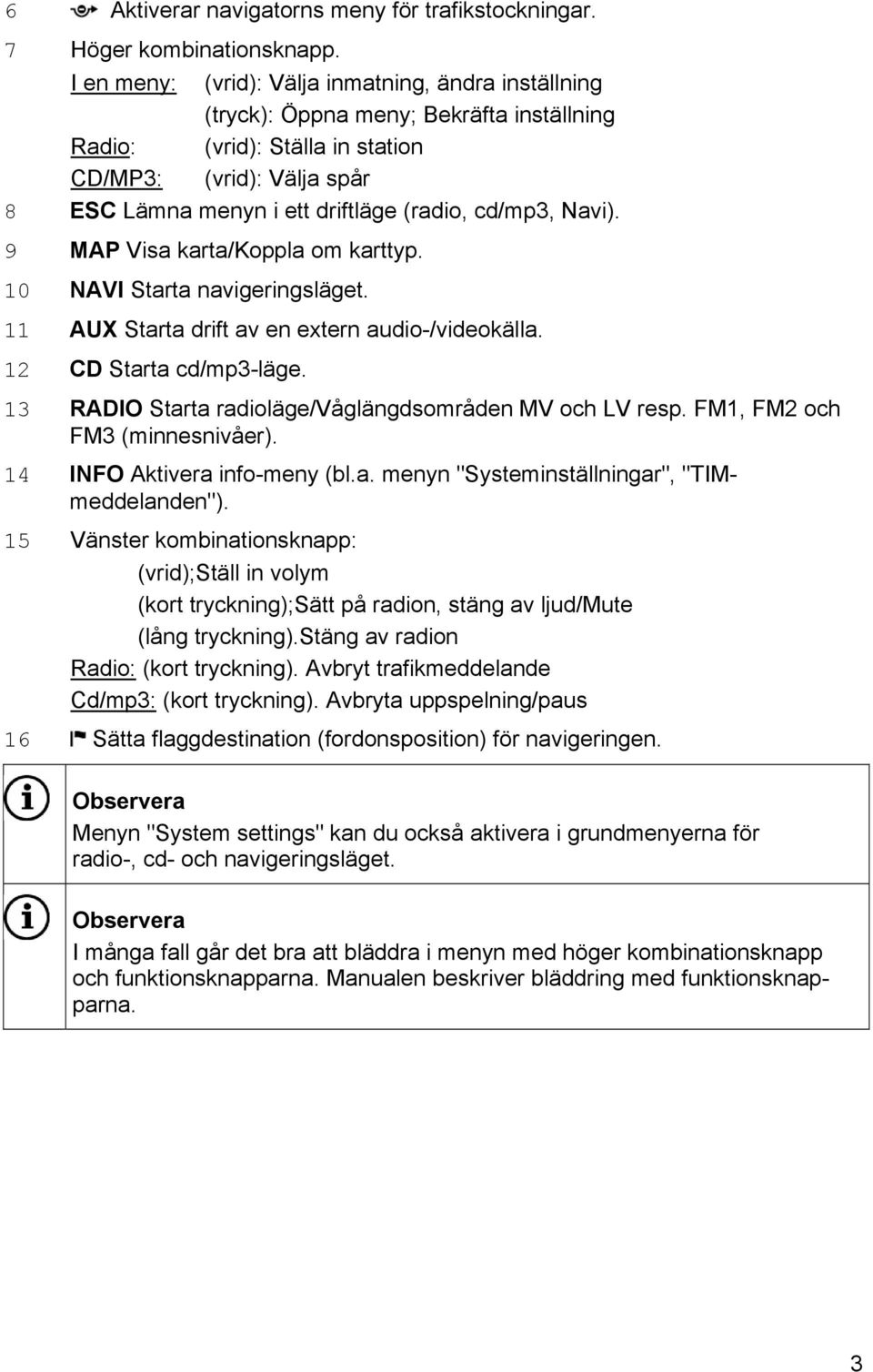 cd/mp3, Navi). 9 MAP Visa karta/koppla om karttyp. 10 NAVI Starta navigeringsläget. 11 AUX Starta drift av en extern audio-/videokälla. 12 CD Starta cd/mp3-läge.