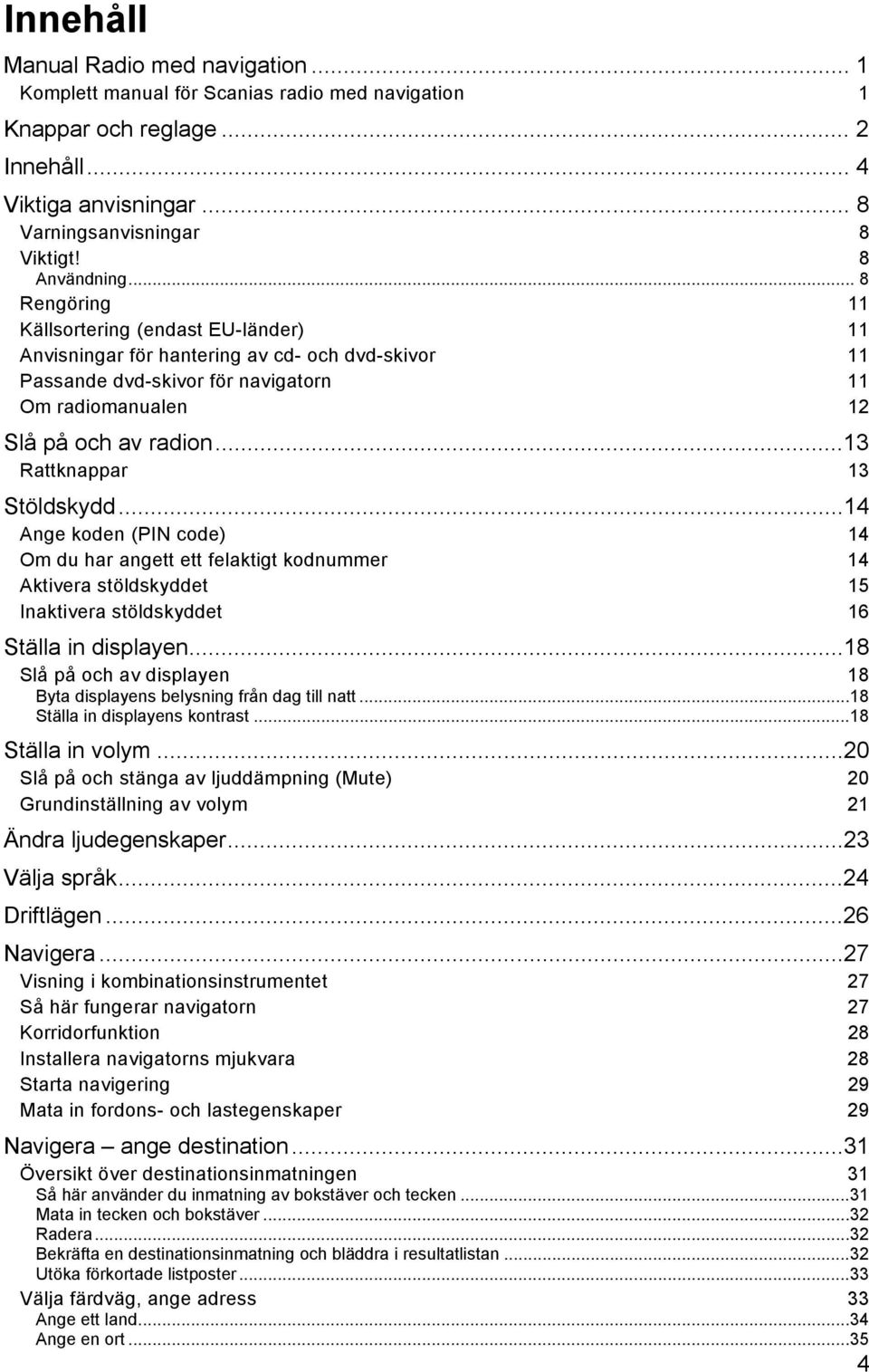 ..13 Rattknappar 13 Stöldskydd...14 Ange koden (PIN code) 14 Om du har angett ett felaktigt kodnummer 14 Aktivera stöldskyddet 15 Inaktivera stöldskyddet 16 Ställa in displayen.