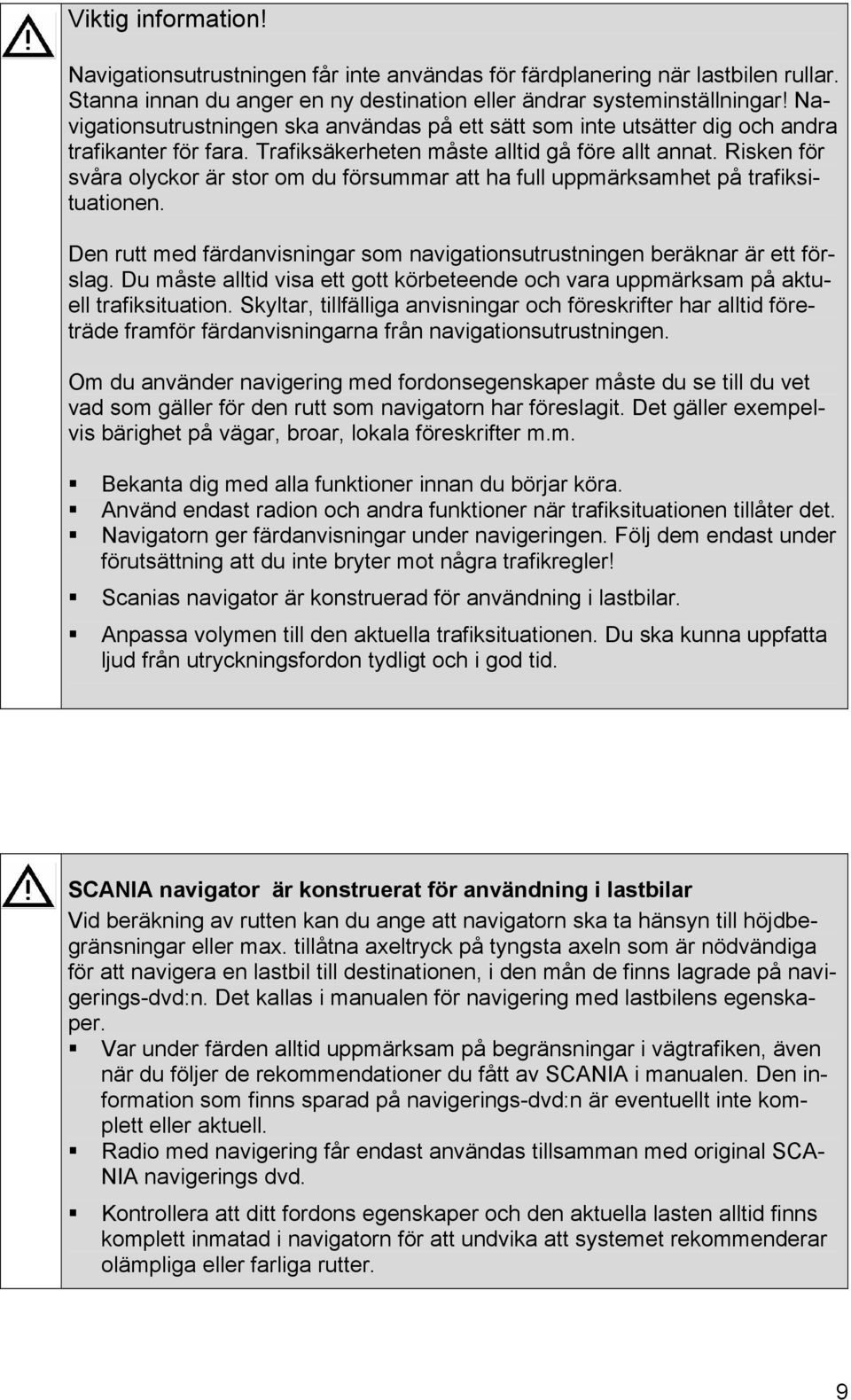 Risken för svåra olyckor är stor om du försummar att ha full uppmärksamhet på trafiksituationen. Den rutt med färdanvisningar som navigationsutrustningen beräknar är ett förslag.