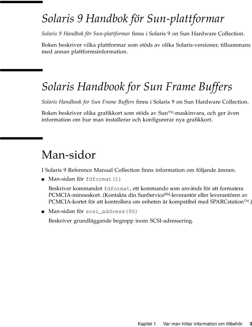 Solaris Handbook for Sun Frame Buffers Solaris Handbook for Sun Frame Buffers finns i Solaris 9 on Sun Hardware Collection.