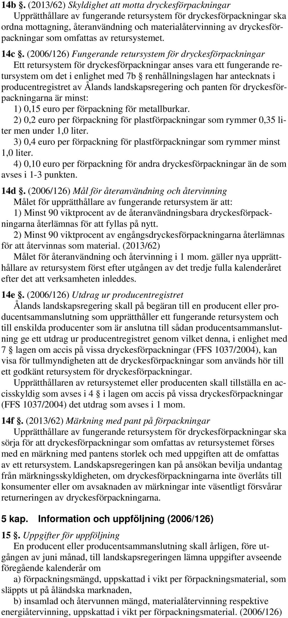 (2006/126) Fungerande retursystem för dryckesförpackningar Ett retursystem för dryckesförpackningar anses vara ett fungerande retursystem om det i enlighet med 7b renhållningslagen har antecknats i