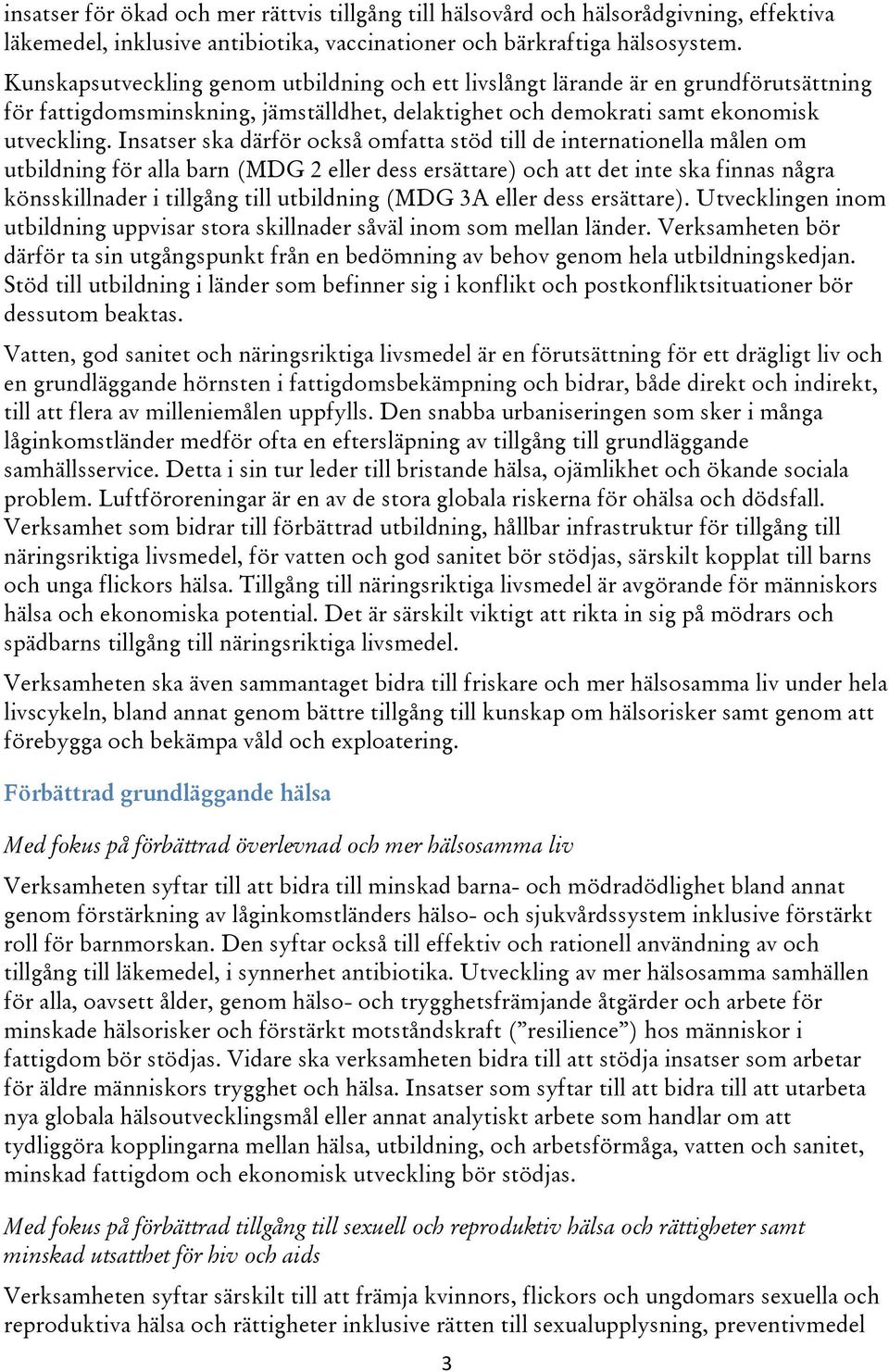 Insatser ska därför också omfatta stöd till de internationella målen om utbildning för alla barn (MDG 2 eller dess ersättare) och att det inte ska finnas några könsskillnader i tillgång till