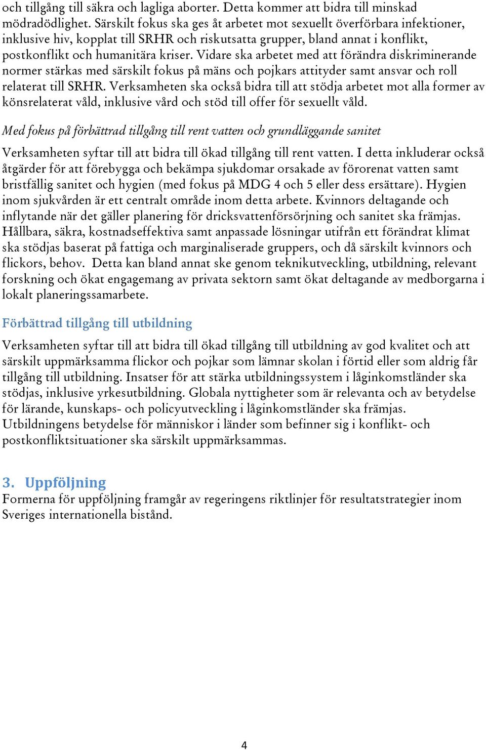 Vidare ska arbetet med att förändra diskriminerande normer stärkas med särskilt fokus på mäns och pojkars attityder samt ansvar och roll relaterat till SRHR.