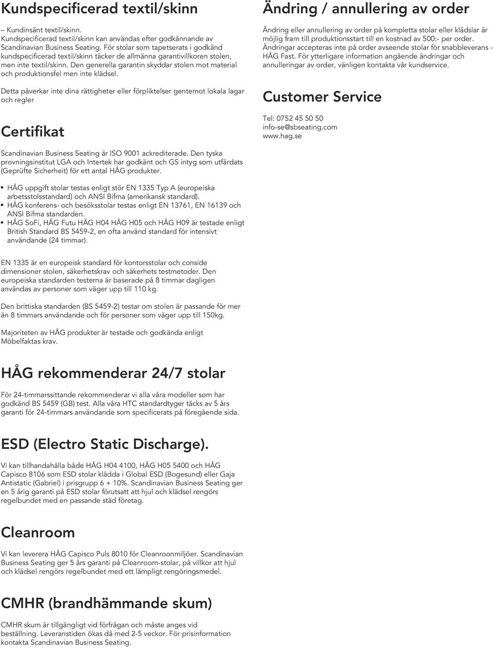 Den generella garantin skyddar stolen mot material och produktionsfel men inte klädsel.