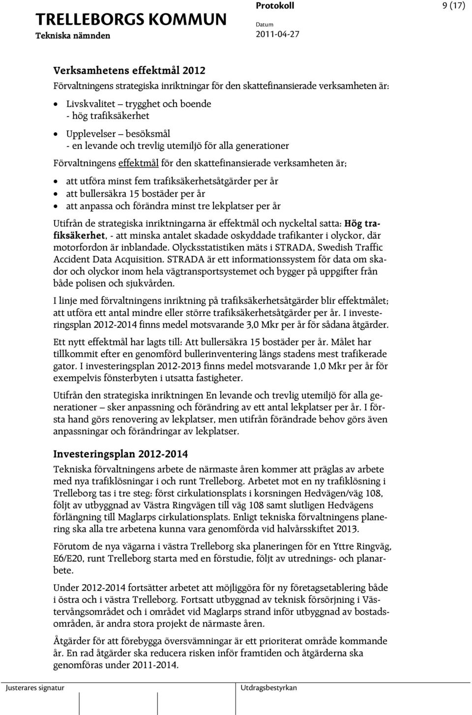 bullersäkra 15 bostäder per år att anpassa och förändra minst tre lekplatser per år Utifrån de strategiska inriktningarna är effektmål och nyckeltal satta: Hög trafiksäkerhet, - att minska antalet
