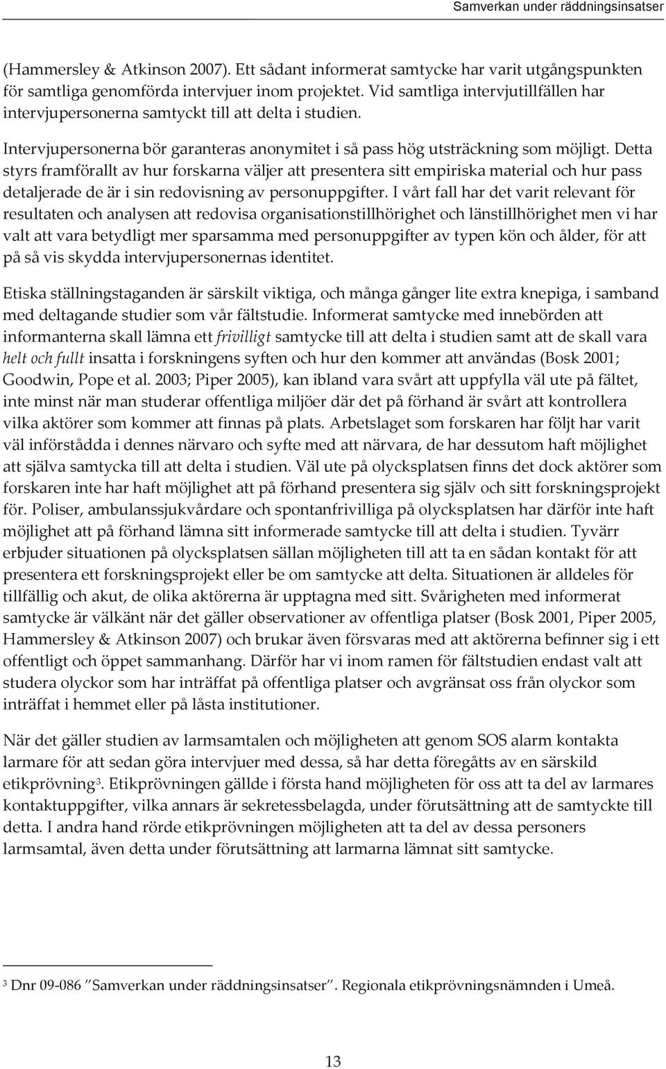Detta styrs framförallt av hur forskarna väljer att presentera sitt empiriska material och hur pass detaljerade de är i sin redovisning av personuppgifter.